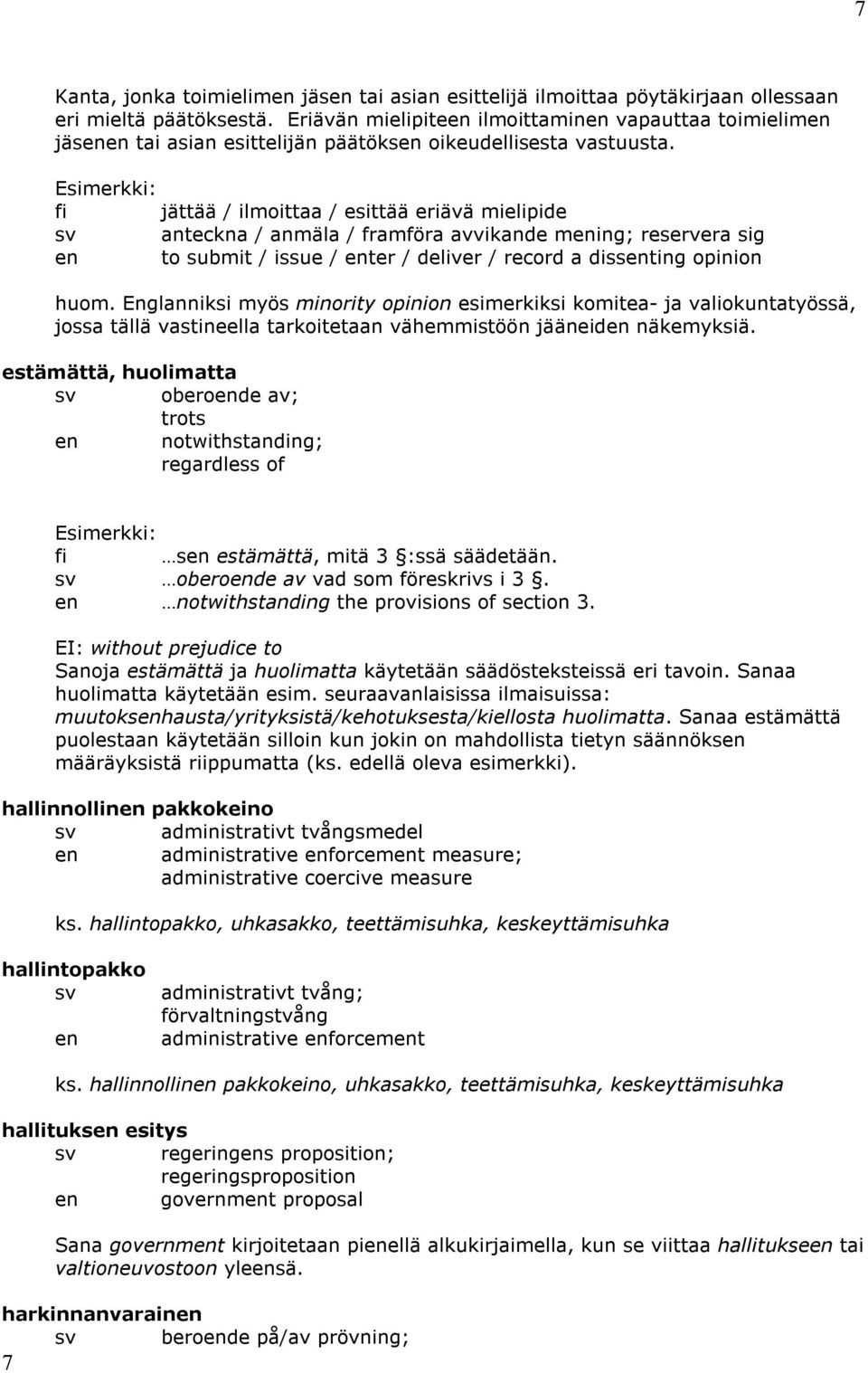 fi jättää / ilmoittaa / esittää eriävä mielipide anteckna / anmäla / framföra avvikande ming; reservera sig to submit / issue / ter / deliver / record a dissting opinion huom.