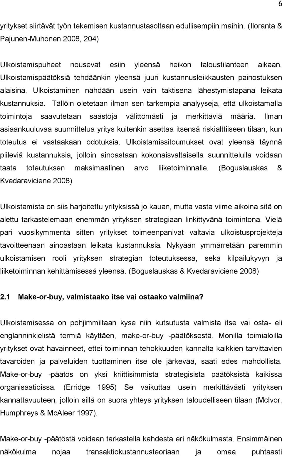 Tällöin oletetaan ilman sen tarkempia analyyseja, että ulkoistamalla toimintoja saavutetaan säästöjä välittömästi ja merkittäviä määriä.