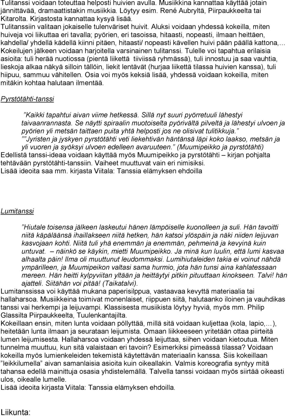 Aluksi voidaan yhdessä kokeilla, miten huiveja voi liikuttaa eri tavalla; pyörien, eri tasoissa, hitaasti, nopeasti, ilmaan heittäen, kahdella/ yhdellä kädellä kiinni pitäen, hitaasti/ nopeasti
