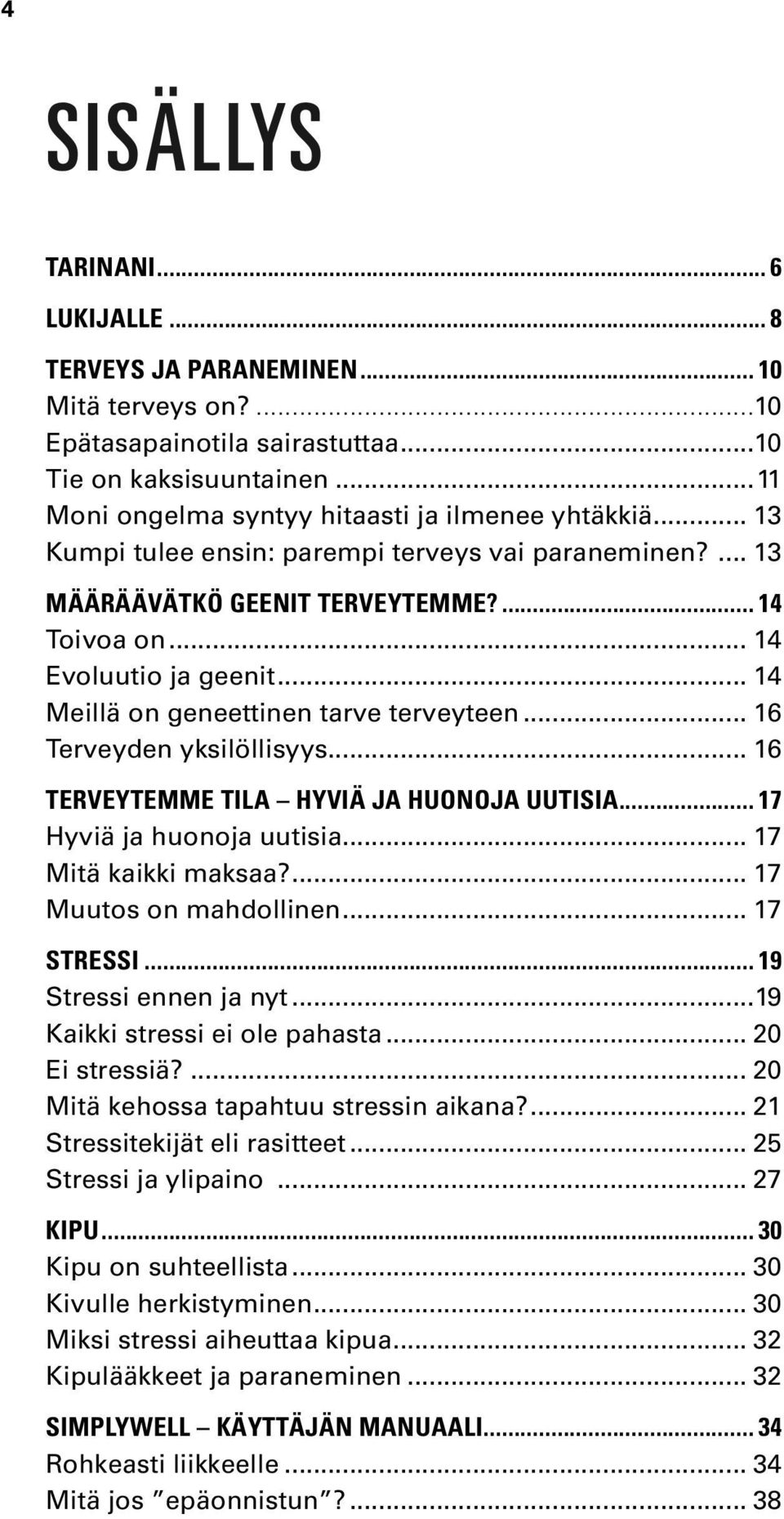 .. 14 Meillä on geneettinen tarve terveyteen... 16 Terveyden yksilöllisyys... 16 Terveytemme tila hyviä ja huonoja uutisia... 17 Hyviä ja huonoja uutisia... 17 Mitä kaikki maksaa?