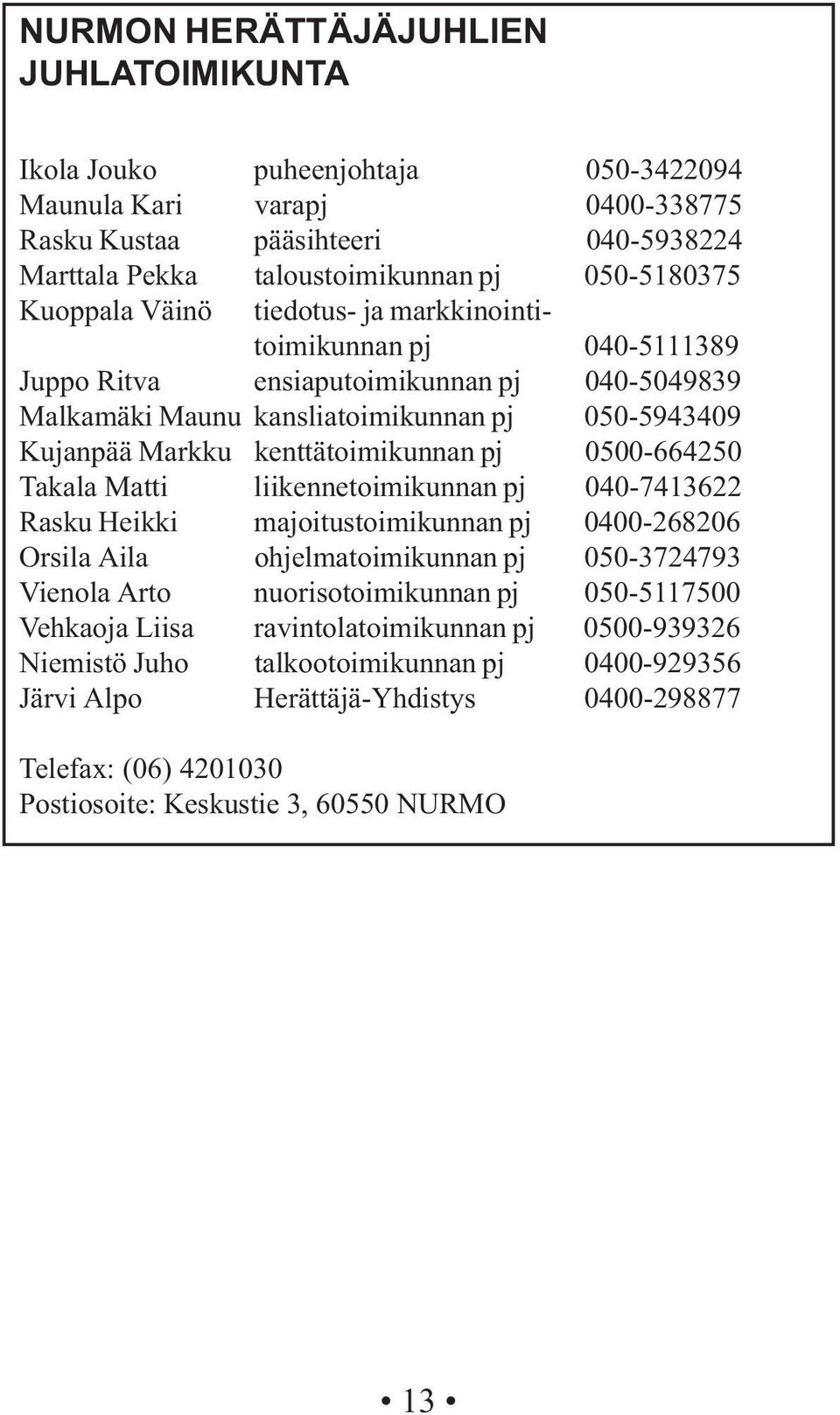 0500-664250 Takala Matti liikennetoimikunnan pj 040-7413622 Rasku Heikki majoitustoimikunnan pj 0400-268206 Orsila Aila ohjelmatoimikunnan pj 050-3724793 Vienola Arto nuorisotoimikunnan pj