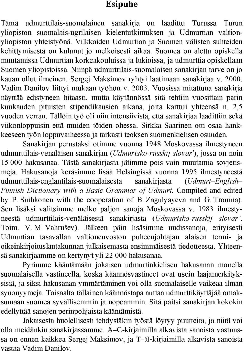 Suomea on alettu opiskella muutamissa Udmurtian korkeakouluissa ja lukioissa, ja udmurttia opiskellaan Suomen yliopistoissa.