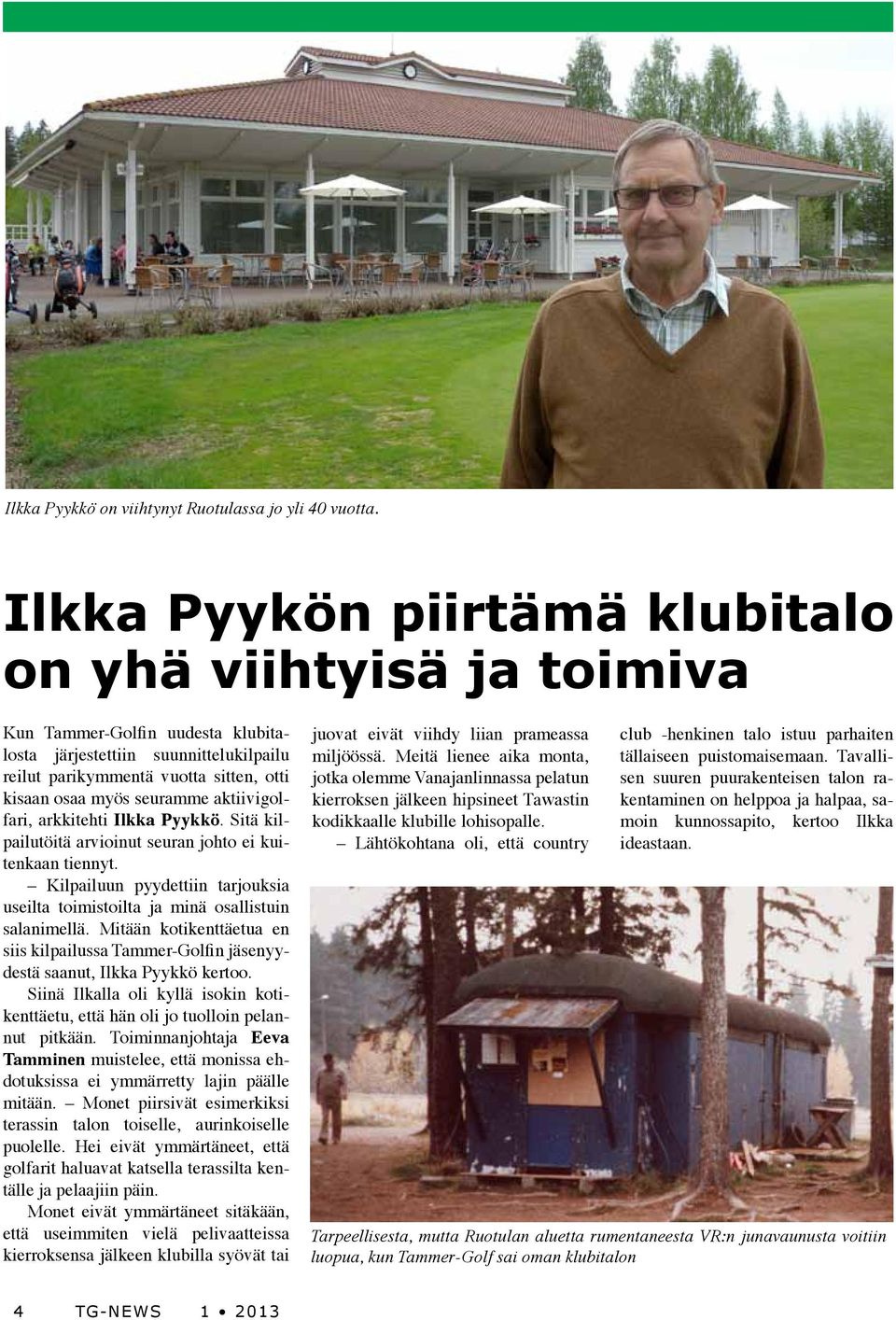 aktiivigolfari, arkkitehti Ilkka Pyykkö. Sitä kilpailutöitä arvioinut seuran johto ei kuitenkaan tiennyt. Kilpailuun pyydettiin tarjouksia useilta toimistoilta ja minä osallistuin salanimellä.