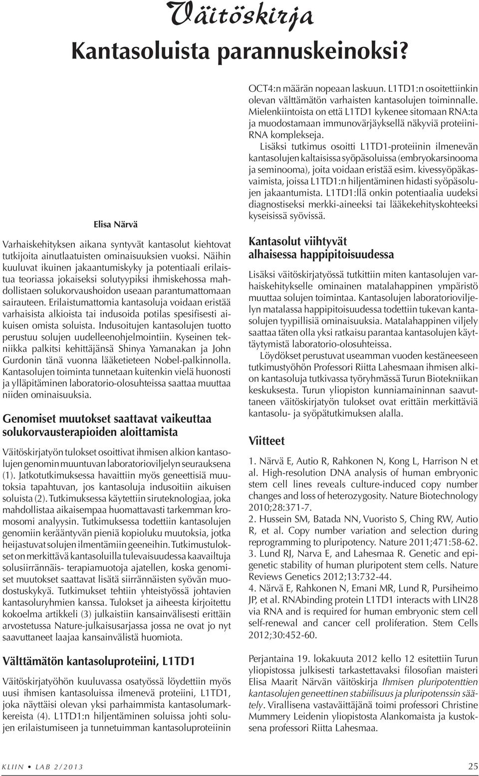 Erilaistumattomia kantasoluja voidaan eristää varhaisista alkioista tai indusoida potilas spesifisesti aikuisen omista soluista.