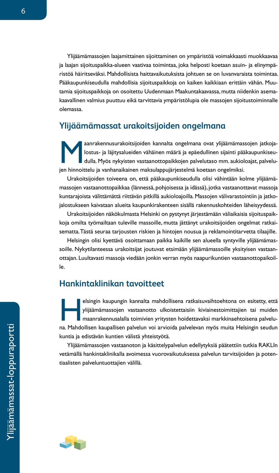 Muutamia sijoituspaikkoja on osoitettu Uudenmaan Maakuntakaavassa, mutta niidenkin asemakaavallinen valmius puuttuu eikä tarvittavia ympäristölupia ole massojen sijoitustoiminnalle olemassa.