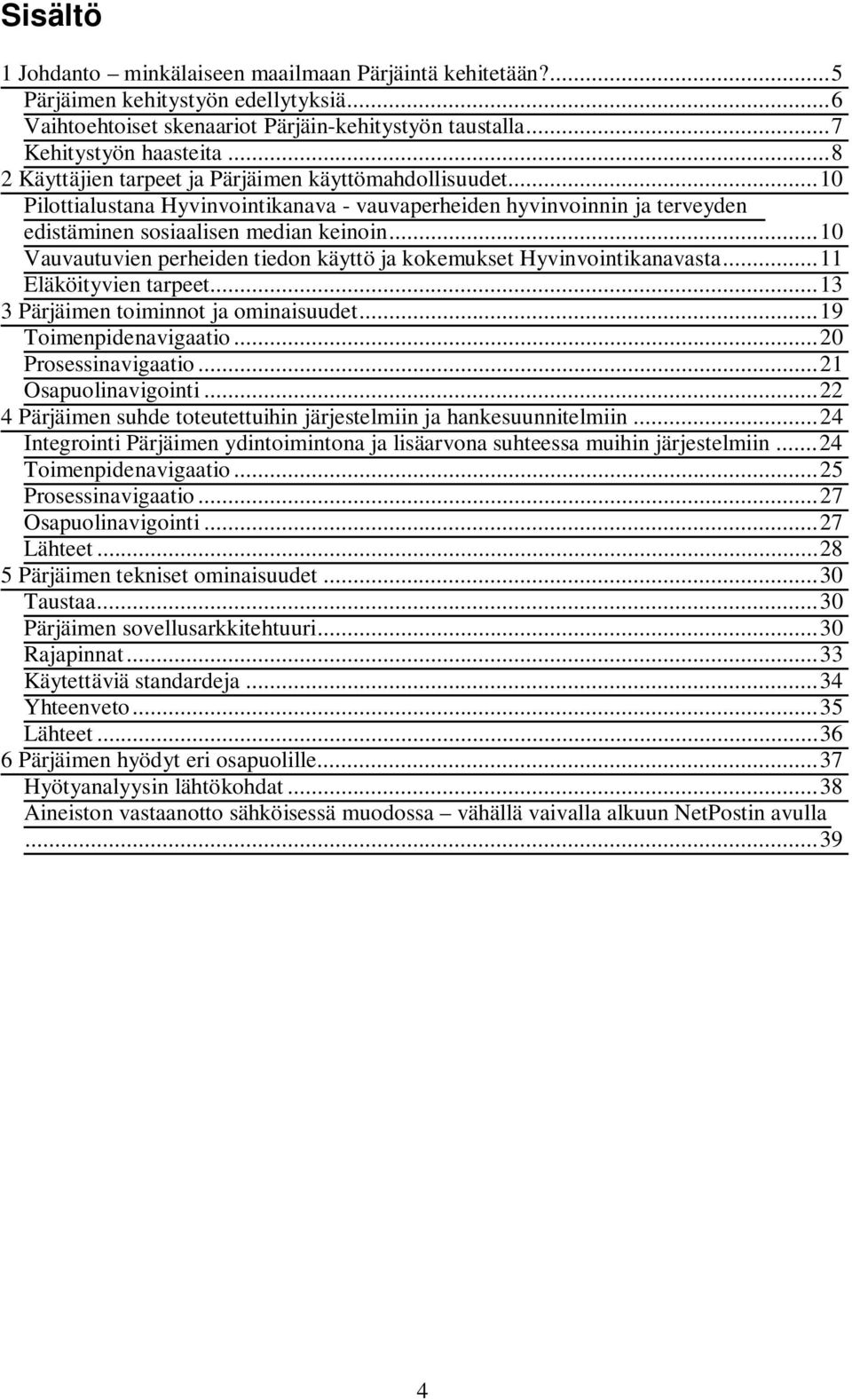 .. 10 Vauvautuvien perheiden tiedon käyttö ja kokemukset Hyvinvointikanavasta... 11 Eläköityvien tarpeet... 13 3 Pärjäimen toiminnot ja ominaisuudet... 19 Toimenpidenavigaatio... 20 Prosessinavigaatio.