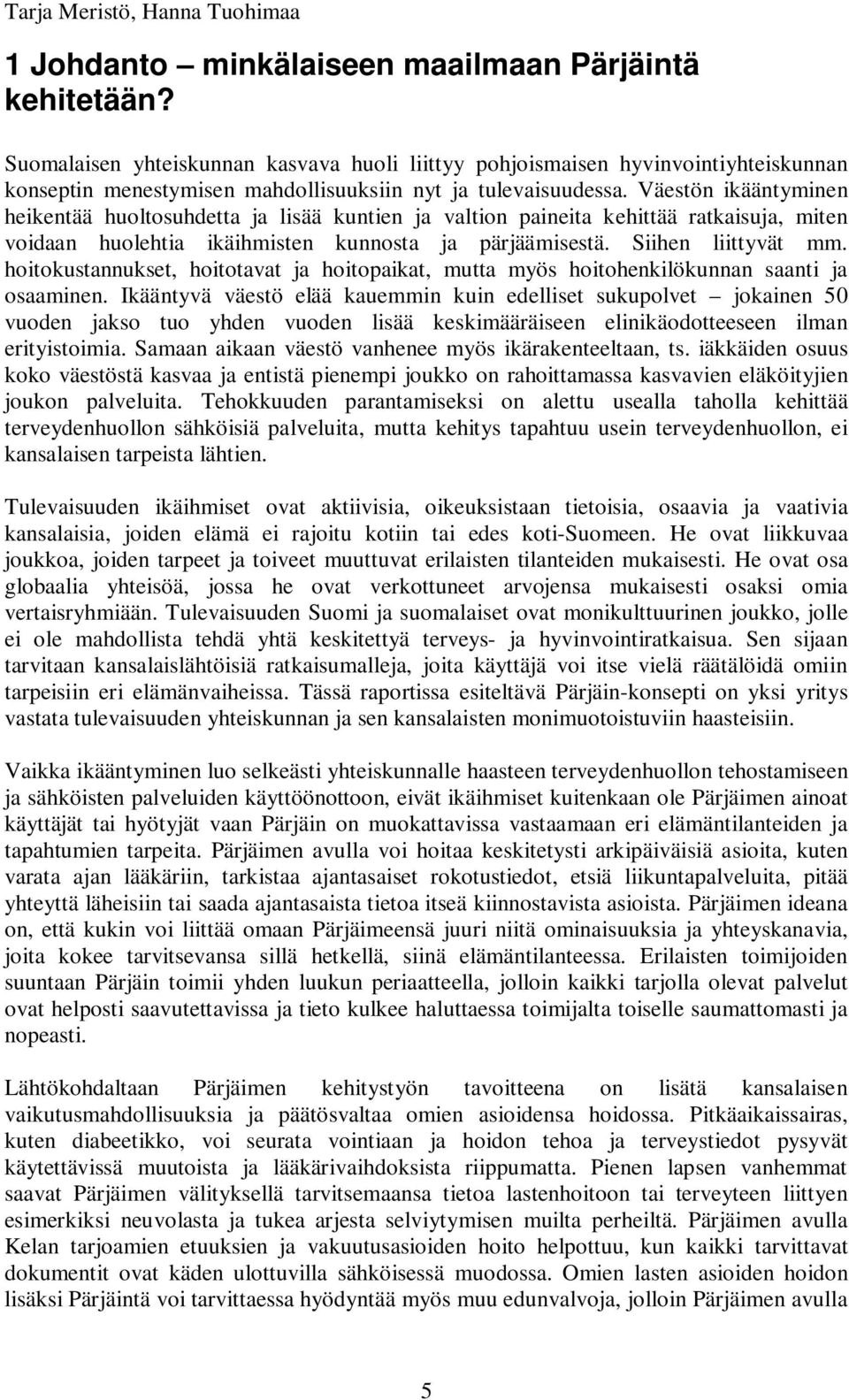 Väestön ikääntyminen heikentää huoltosuhdetta ja lisää kuntien ja valtion paineita kehittää ratkaisuja, miten voidaan huolehtia ikäihmisten kunnosta ja pärjäämisestä. Siihen liittyvät mm.