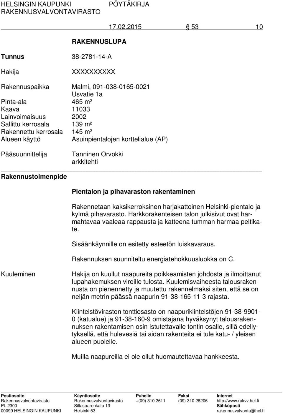 m² Alueen käyttö Asuinpientalojen korttelialue (AP) Pääsuunnittelija Tanninen Orvokki arkkitehti Rakennustoimenpide Pientalon ja pihavaraston rakentaminen Rakennetaan kaksikerroksinen harjakattoinen