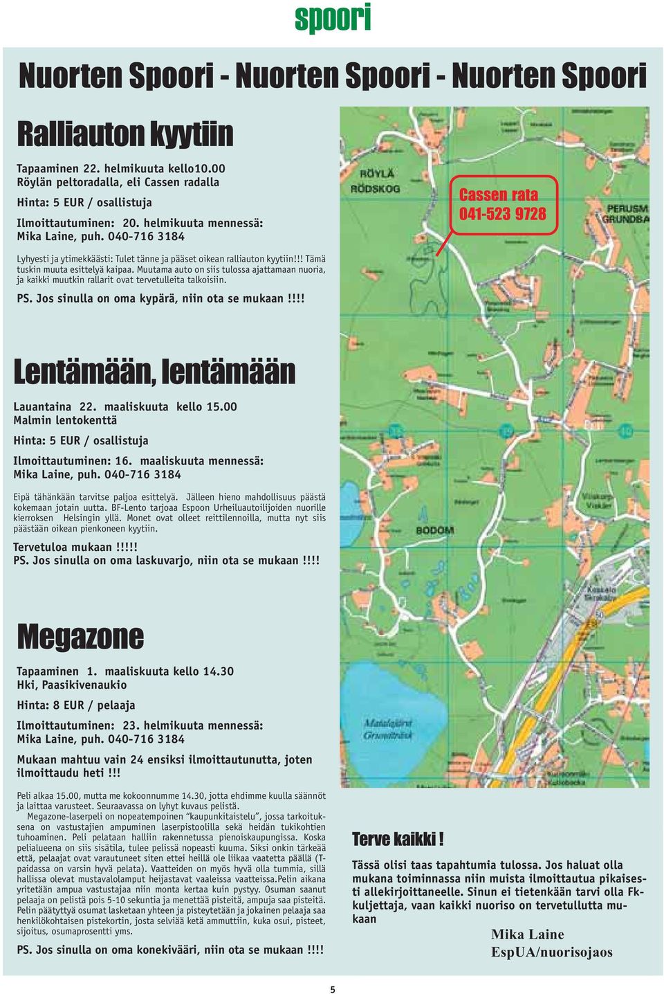 Muutama auto on siis tulossa ajattamaan nuoria, ja kaikki muutkin rallarit ovat tervetulleita talkoisiin. PS. Jos sinulla on oma kypärä, niin ota se mukaan!!!! Lentämään, lentämään Lauantaina 22.