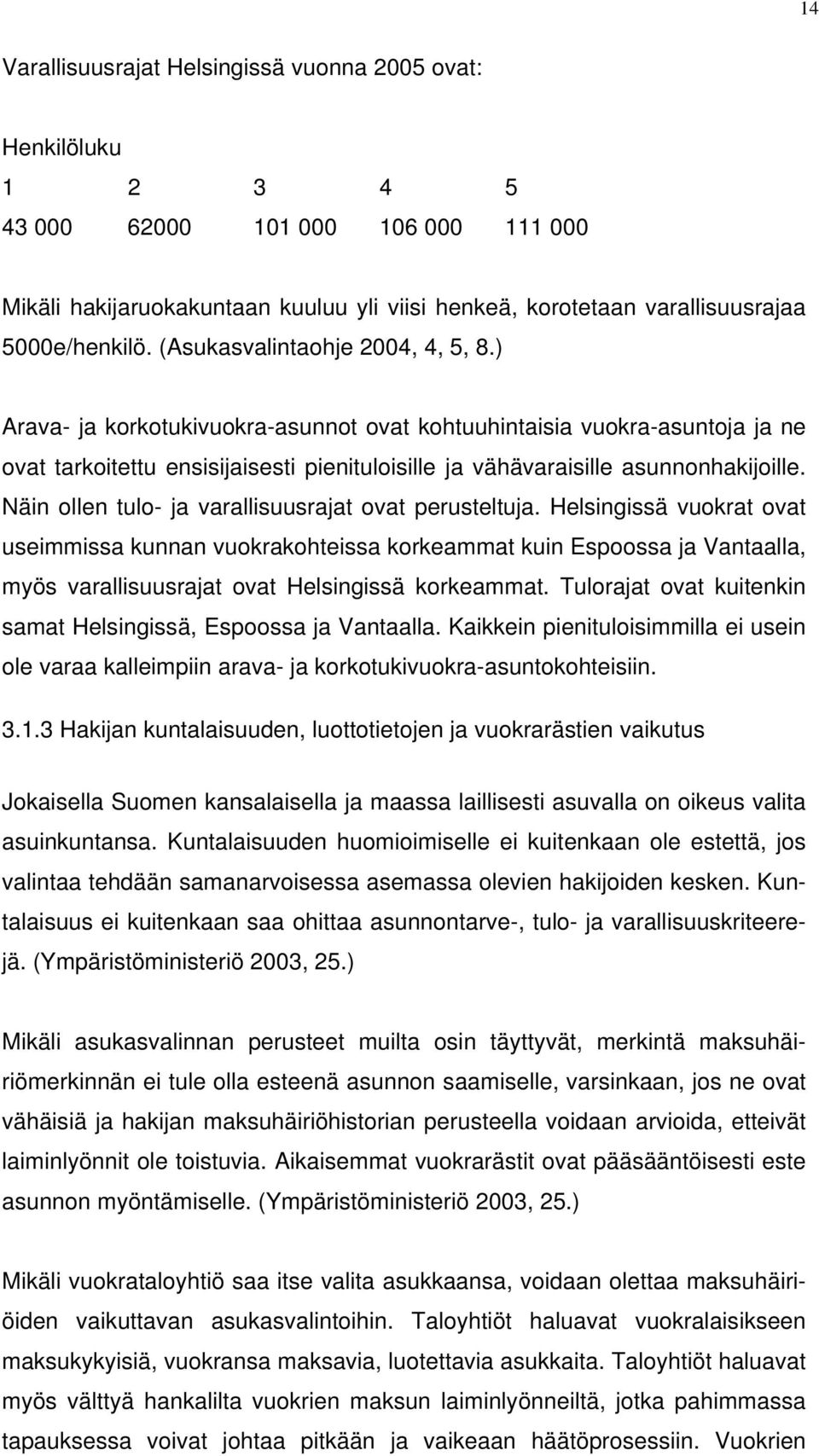 ) Arava- ja korkotukivuokra-asunnot ovat kohtuuhintaisia vuokra-asuntoja ja ne ovat tarkoitettu ensisijaisesti pienituloisille ja vähävaraisille asunnonhakijoille.