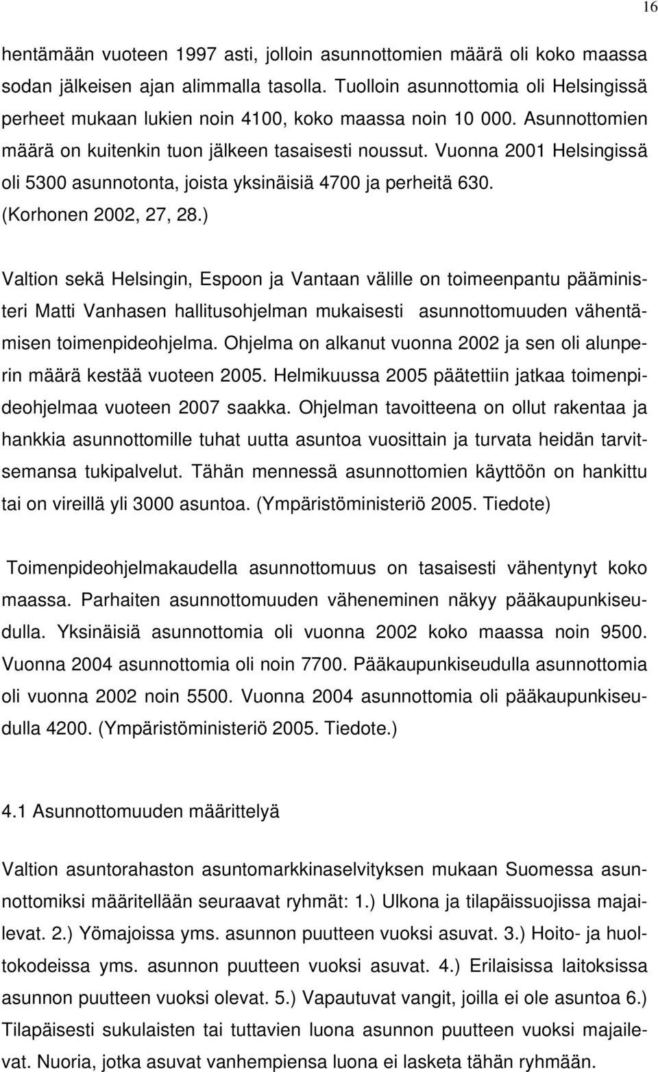 Vuonna 2001 Helsingissä oli 5300 asunnotonta, joista yksinäisiä 4700 ja perheitä 630. (Korhonen 2002, 27, 28.