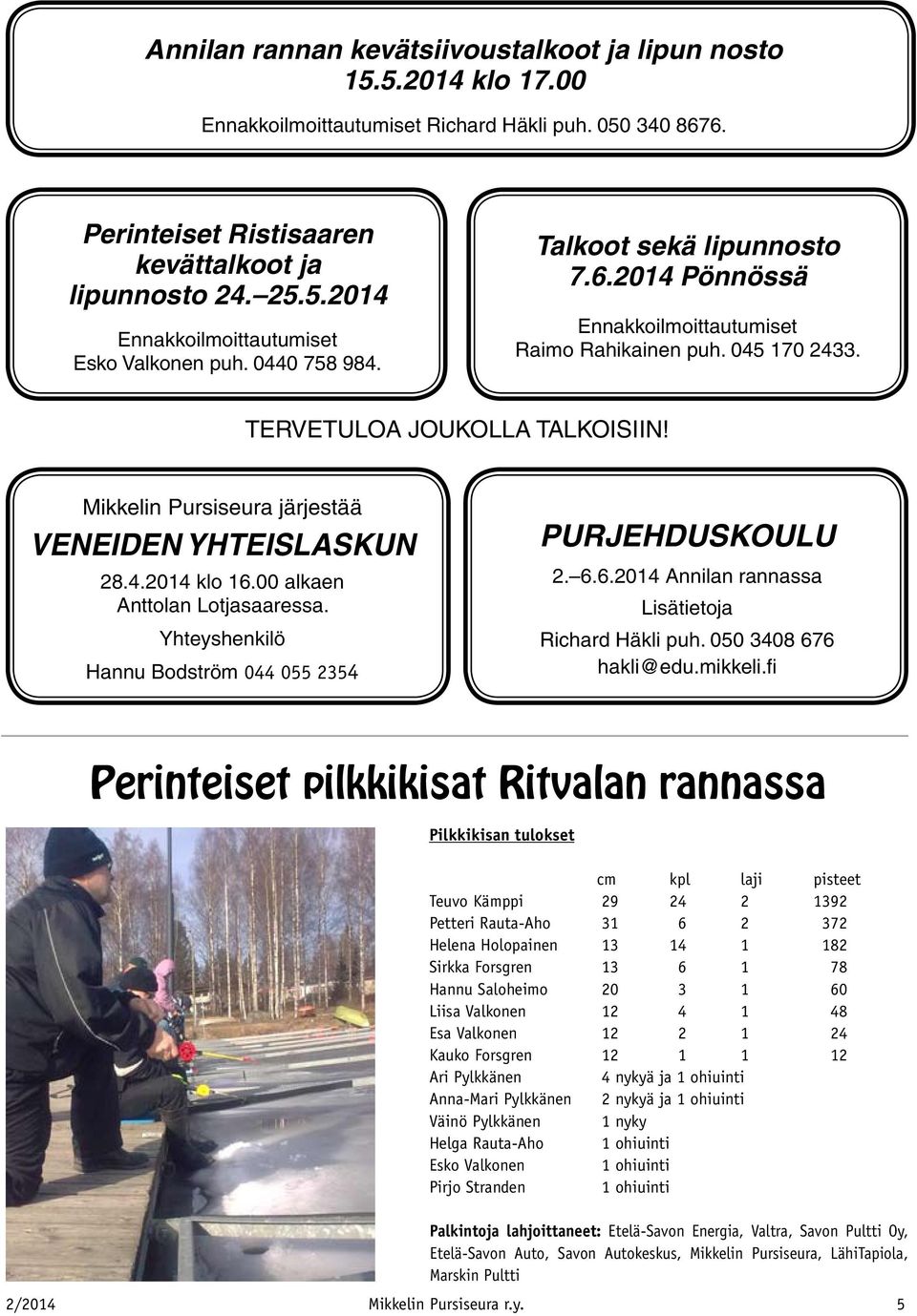 Mikkelin Pursiseura järjestää VENEIDEN YHTEISLASKUN 28.4.2014 klo 16.00 alkaen Anttolan Lotjasaaressa. Yhteyshenkilö Hannu Bodström 044 055 2354 Purjehduskoulu 2. 6.6.2014 Annilan rannassa Lisätietoja Richard Häkli puh.