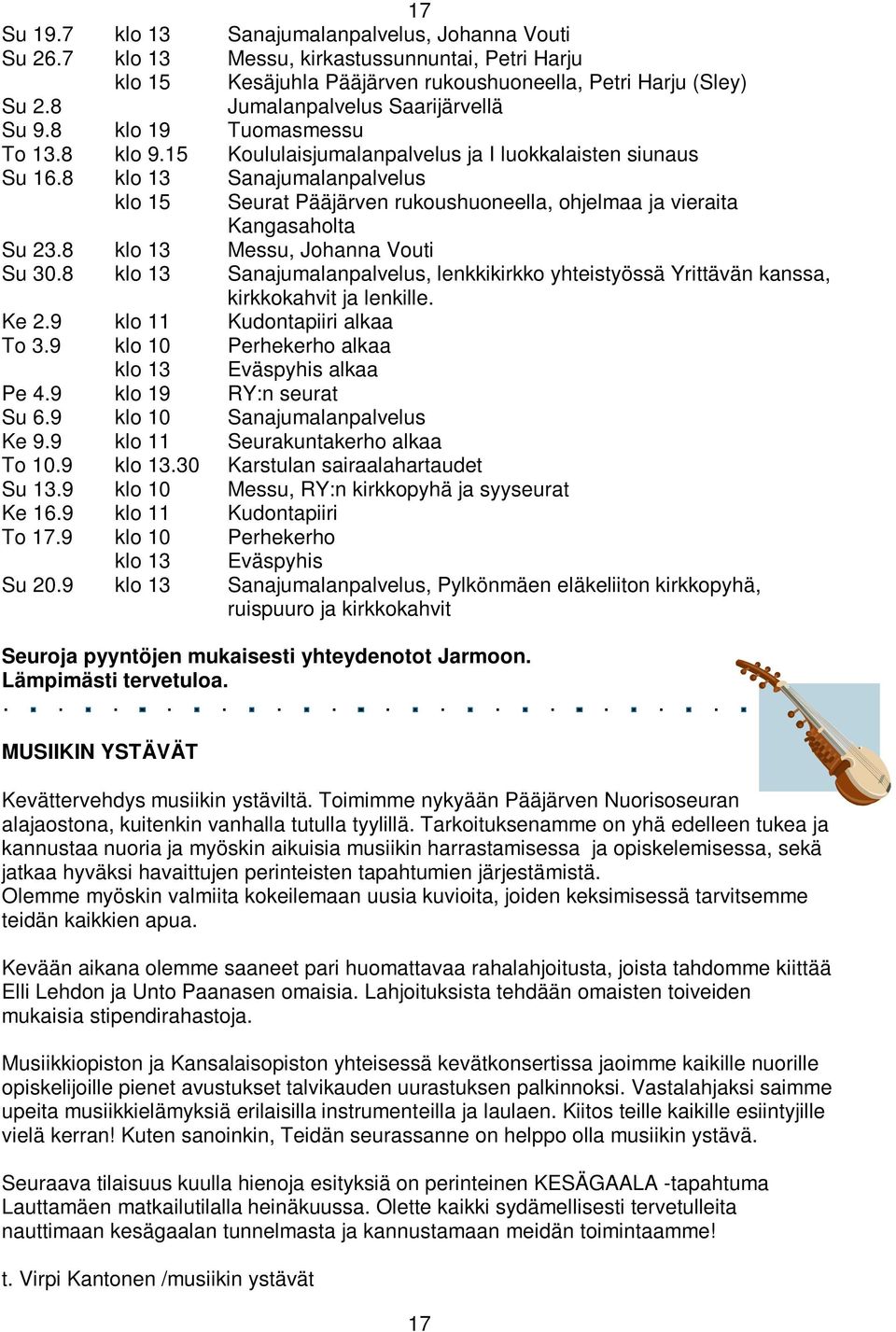 8 klo 13 Sanajumalanpalvelus klo 15 Seurat Pääjärven rukoushuoneella, ohjelmaa ja vieraita Kangasaholta Su 23.8 klo 13 Messu, Johanna Vouti Su 30.