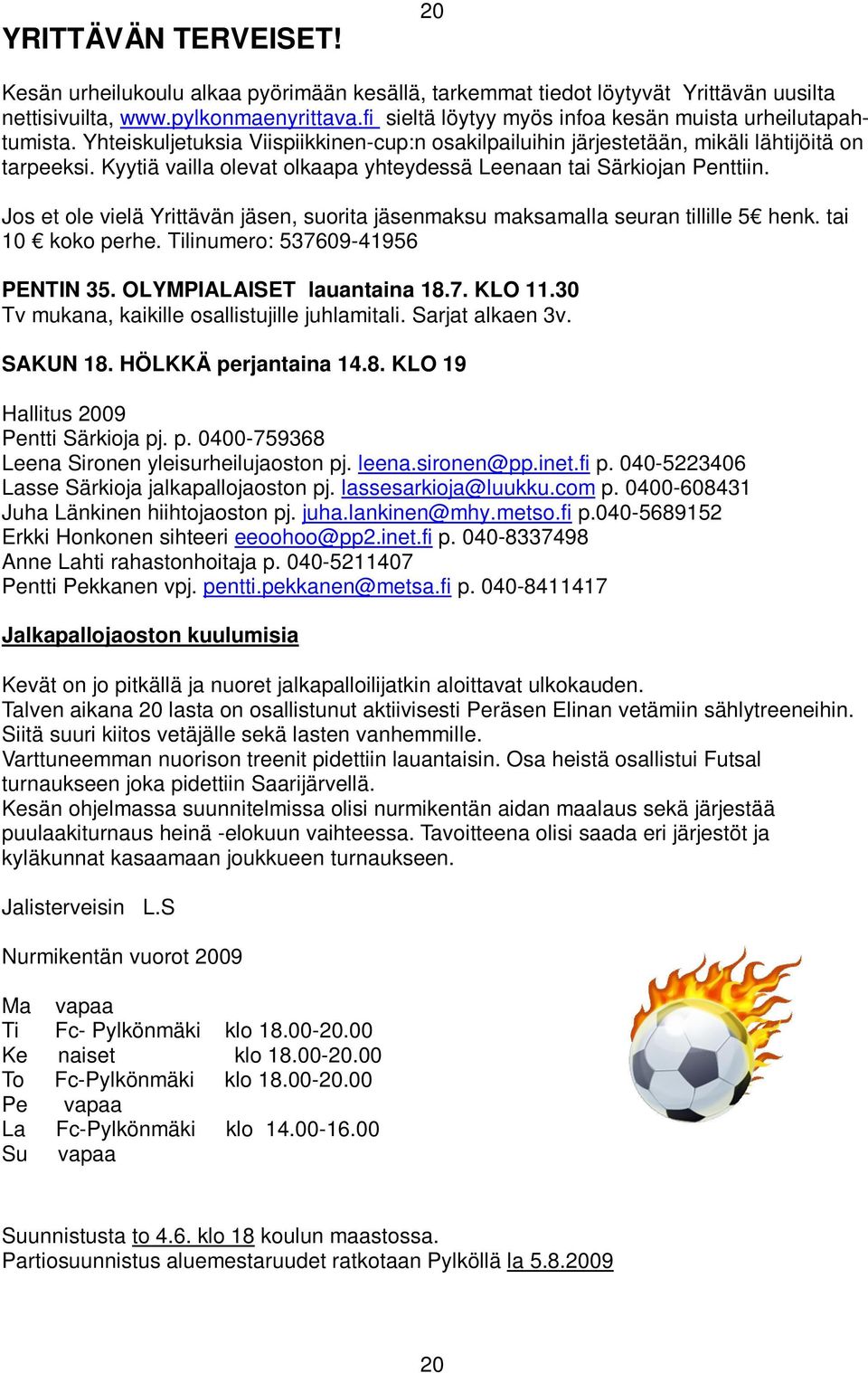 Kyytiä vailla olevat olkaapa yhteydessä Leenaan tai Särkiojan Penttiin. Jos et ole vielä Yrittävän jäsen, suorita jäsenmaksu maksamalla seuran tillille 5 henk. tai 10 koko perhe.