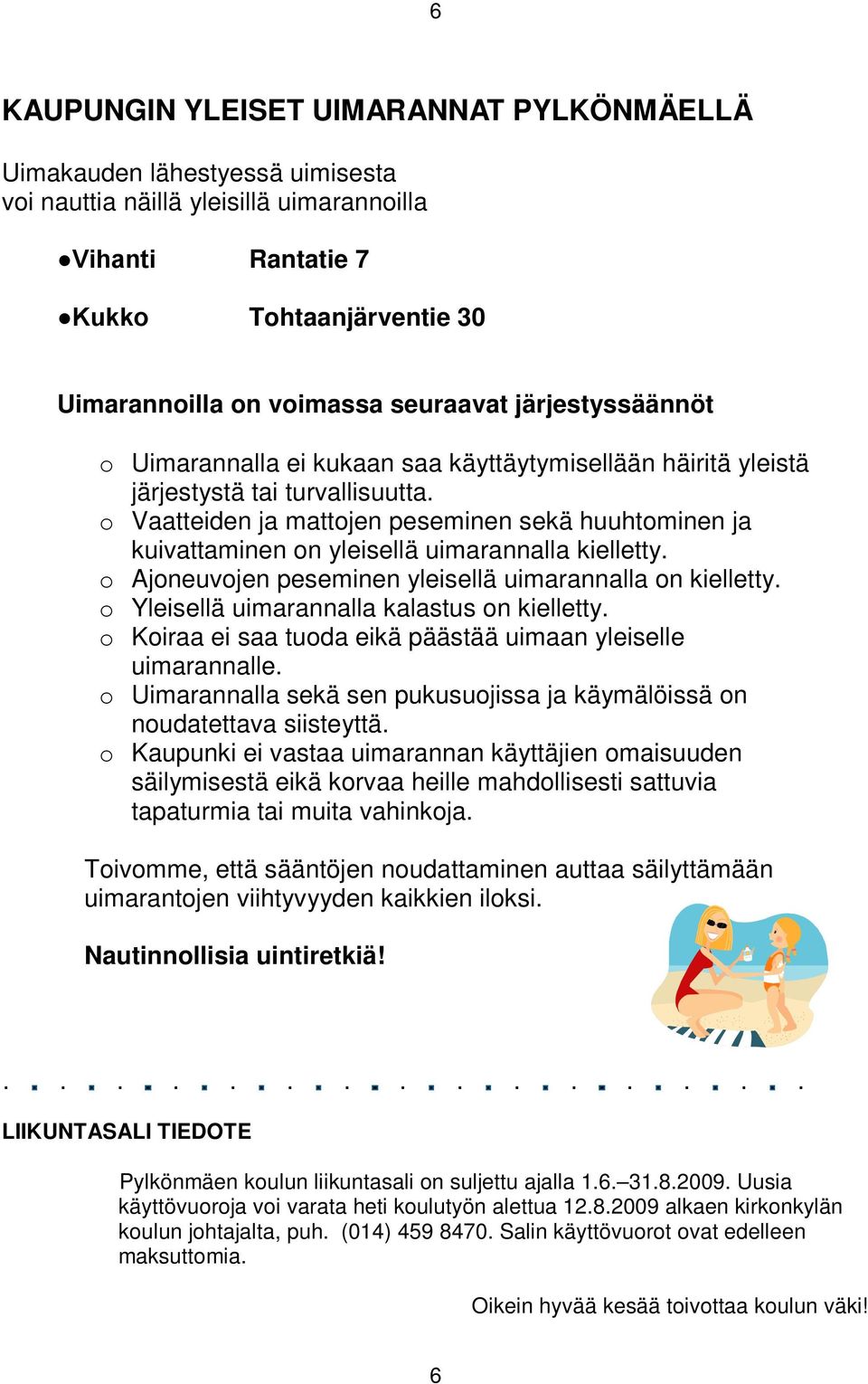 o Vaatteiden ja mattojen peseminen sekä huuhtominen ja kuivattaminen on yleisellä uimarannalla kielletty. o Ajoneuvojen peseminen yleisellä uimarannalla on kielletty.