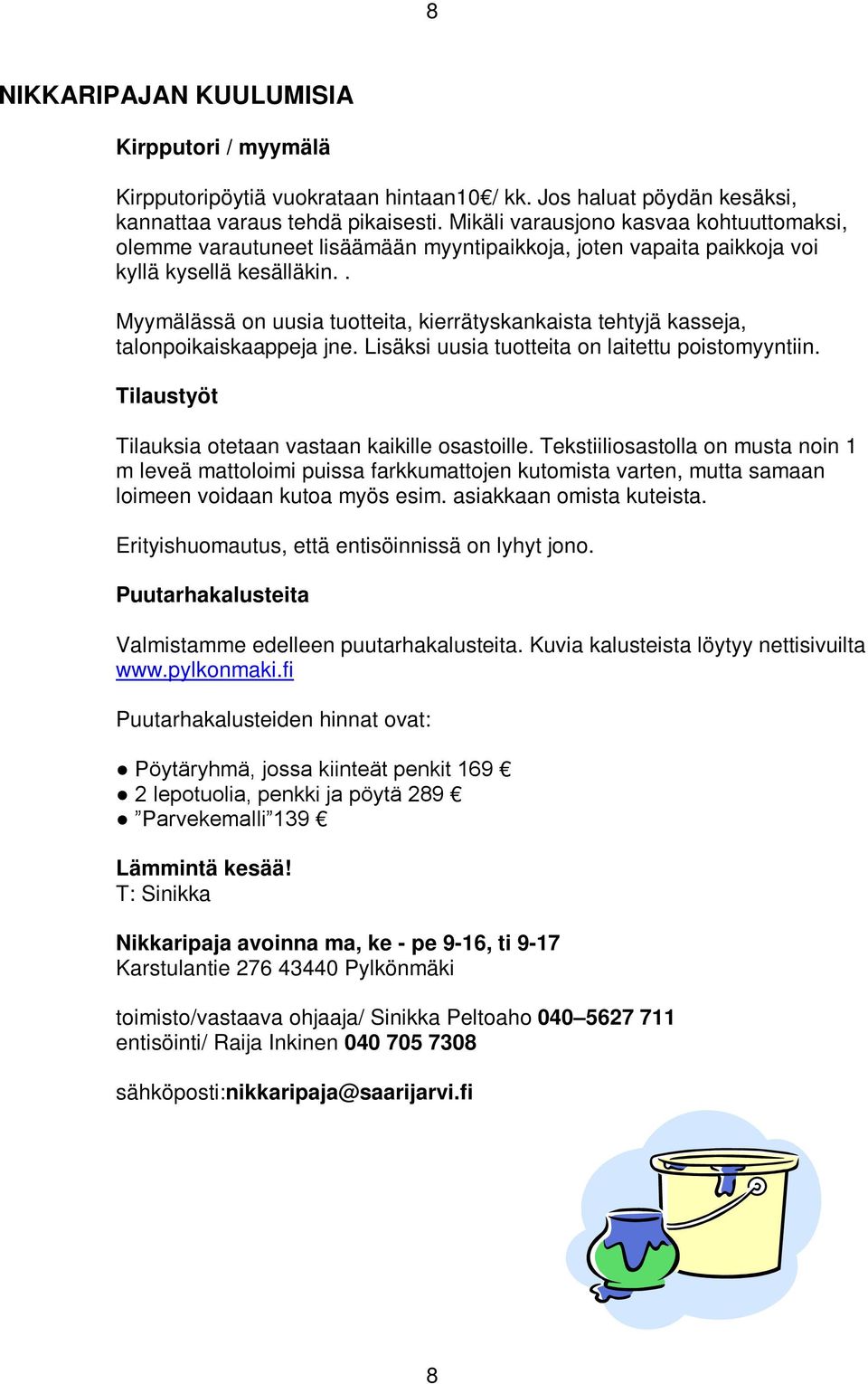 . Myymälässä on uusia tuotteita, kierrätyskankaista tehtyjä kasseja, talonpoikaiskaappeja jne. Lisäksi uusia tuotteita on laitettu poistomyyntiin.