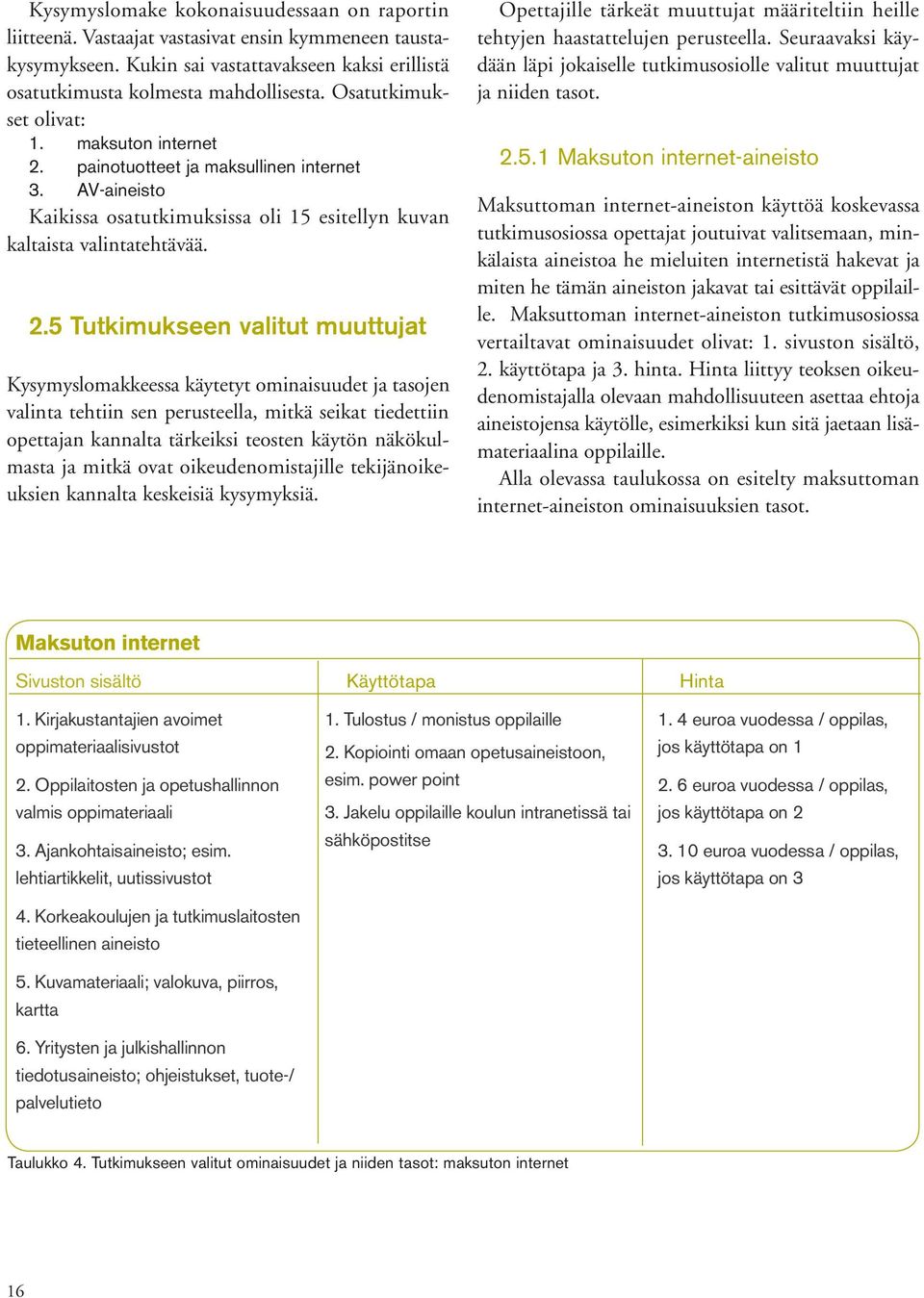 painotuotteet ja maksullinen internet 3. AV-aineisto Kaikissa osatutkimuksissa oli 15 esitellyn kuvan kaltaista valintatehtävää. 2.