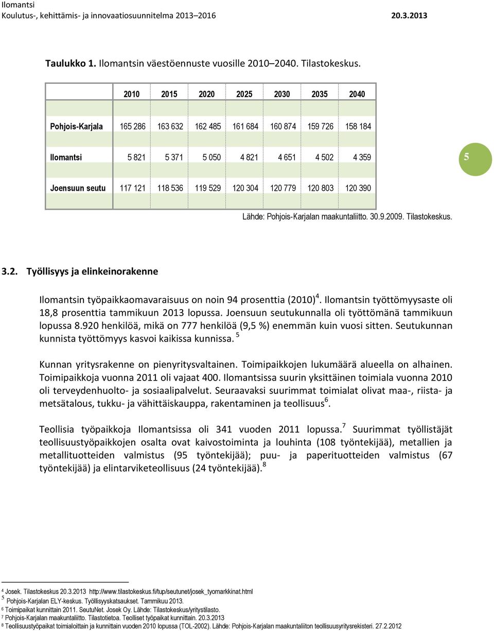 120 304 120 779 120 803 120 390 Lähde: Pohjois-Karjalan maakuntaliitto. 30.9.2009. Tilastokeskus. 3.2. Työllisyys ja elinkeinorakenne Ilomantsin työpaikkaomavaraisuus on noin 94 prosenttia (2010) 4.