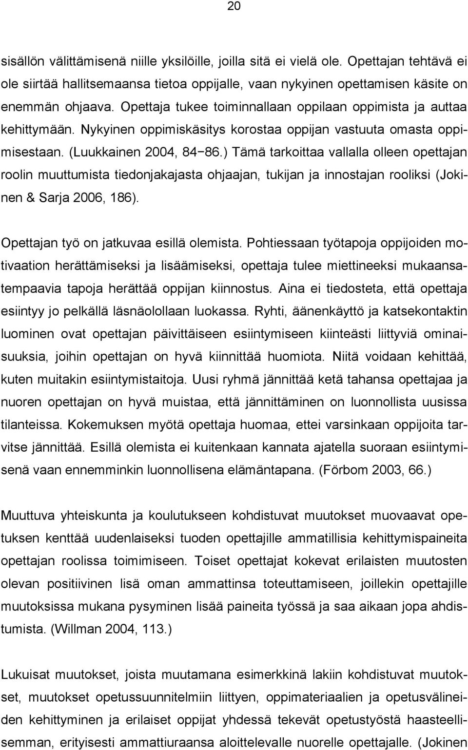 ) Tämä tarkoittaa vallalla olleen opettajan roolin muuttumista tiedonjakajasta ohjaajan, tukijan ja innostajan rooliksi (Jokinen & Sarja 2006, 186). Opettajan työ on jatkuvaa esillä olemista.