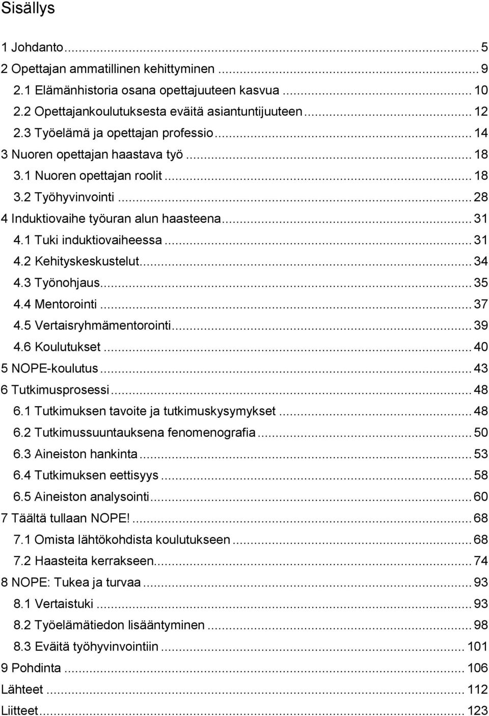 1 Tuki induktiovaiheessa... 31 4.2 Kehityskeskustelut... 34 4.3 Työnohjaus... 35 4.4 Mentorointi... 37 4.5 Vertaisryhmämentorointi... 39 4.6 Koulutukset... 40 5 NOPE-koulutus... 43 6 Tutkimusprosessi.