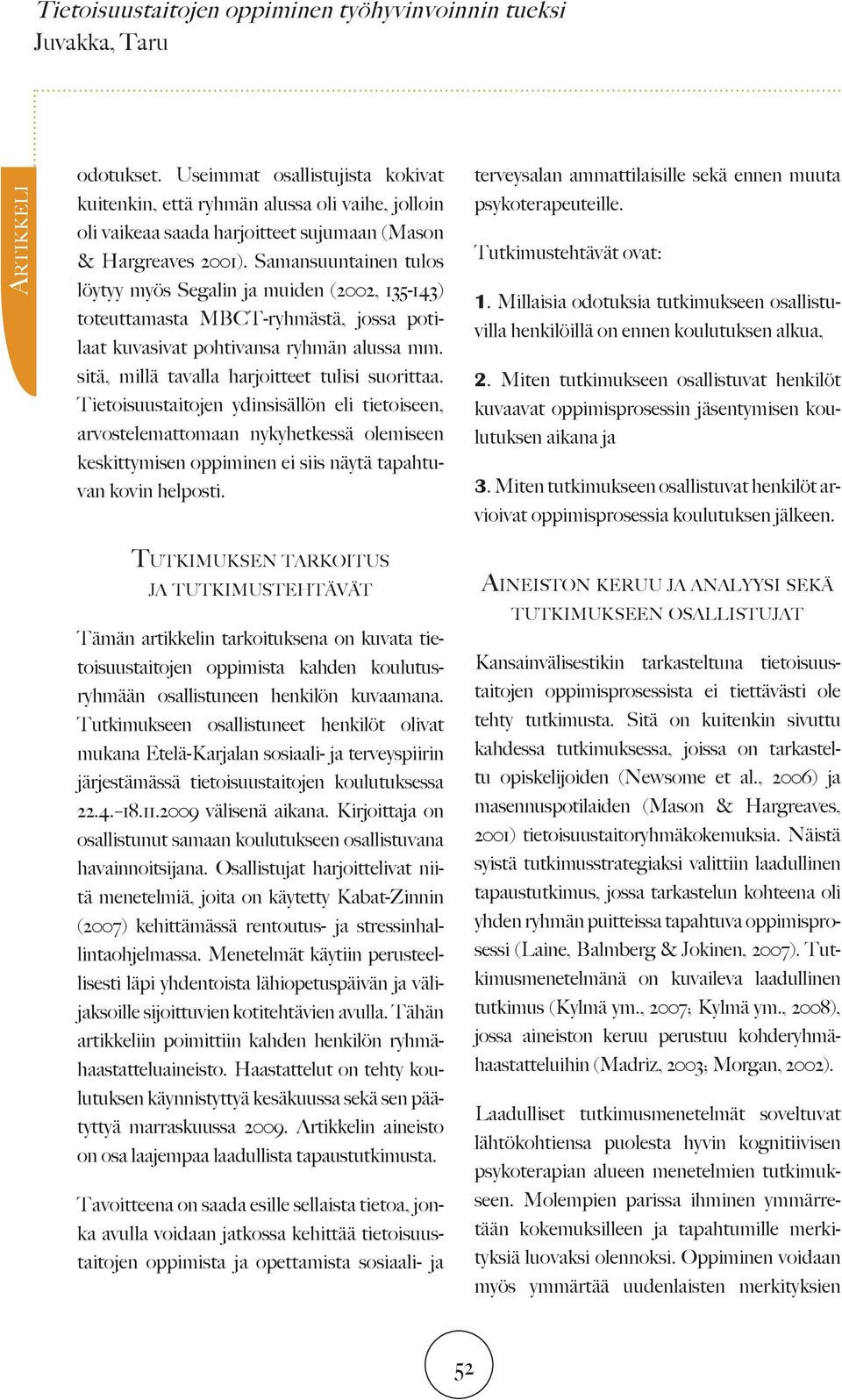 Samansuuntainen tulos löytyy myös Segalin ja muiden (2002, 135-143) toteuttamasta MBCT-ryhmästä, jossa potilaat kuvasivat pohtivansa ryhmän alussa mm. sitä, millä tavalla harjoitteet tulisi suorittaa.