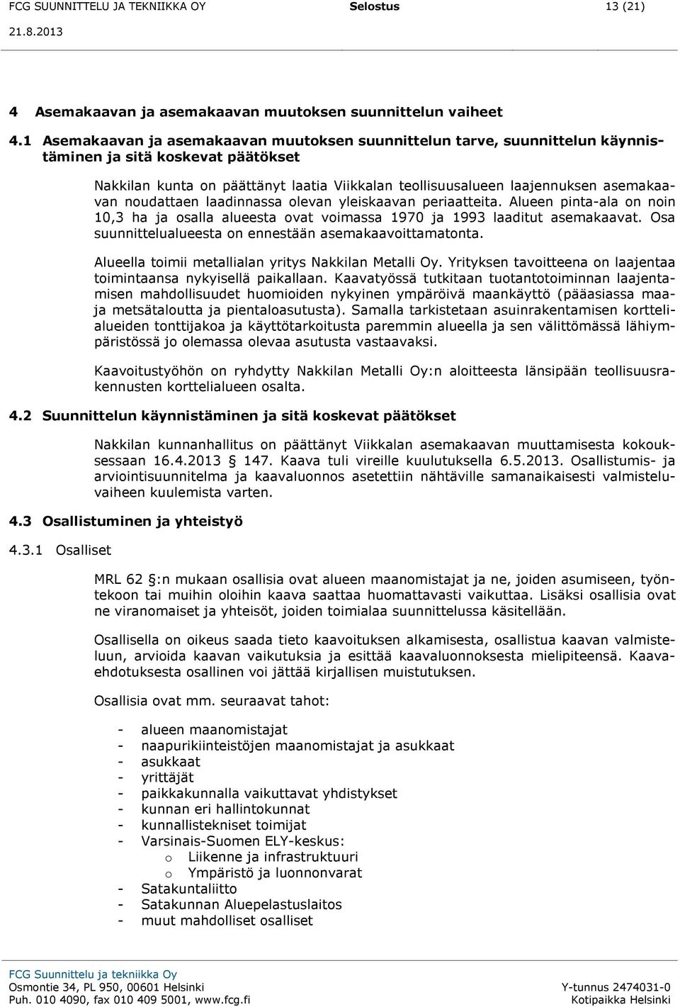 asemakaavan noudattaen laadinnassa olevan yleiskaavan periaatteita. Alueen pinta-ala on noin 10,3 ha ja osalla alueesta ovat voimassa 1970 ja 1993 laaditut asemakaavat.