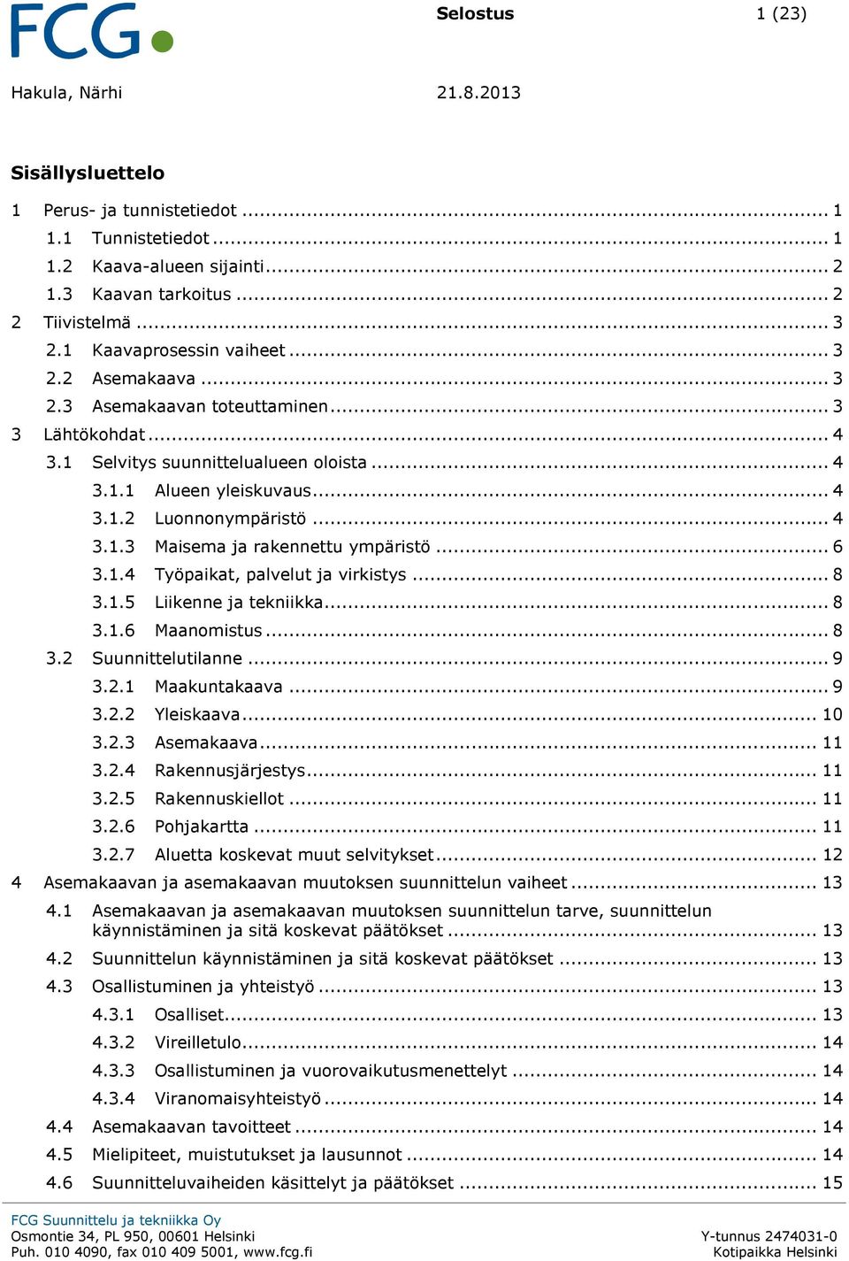 .. 4 3.1.3 Maisema ja rakennettu ympäristö... 6 3.1.4 Työpaikat, palvelut ja virkistys... 8 3.1.5 Liikenne ja tekniikka... 8 3.1.6 Maanomistus... 8 3.2 Suunnittelutilanne... 9 3.2.1 Maakuntakaava.