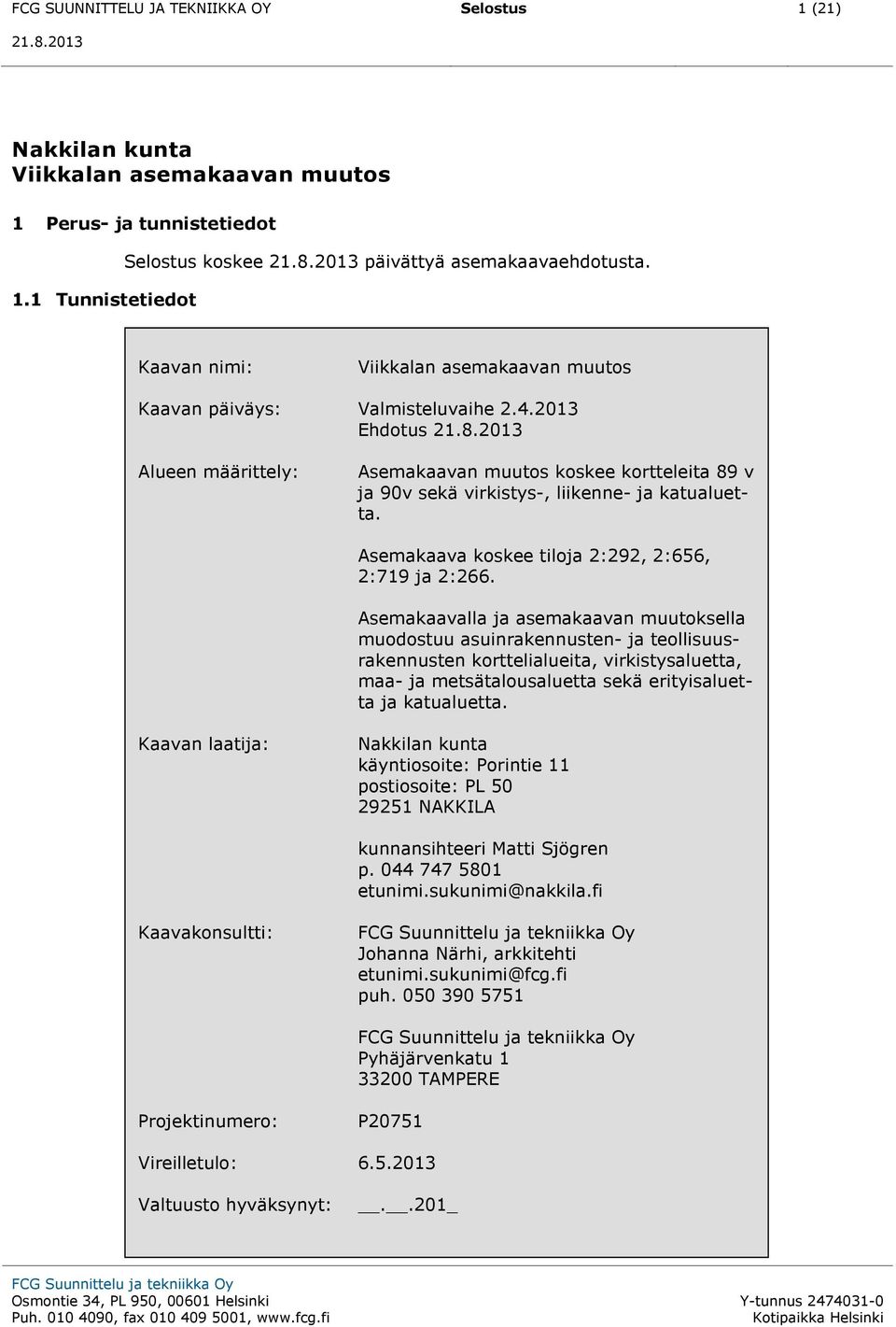 2013 Ehdotus Alueen määrittely: Asemakaavan muutos koskee kortteleita 89 v ja 90v sekä virkistys-, liikenne- ja katualuetta. Asemakaava koskee tiloja 2:292, 2:656, 2:719 ja 2:266.