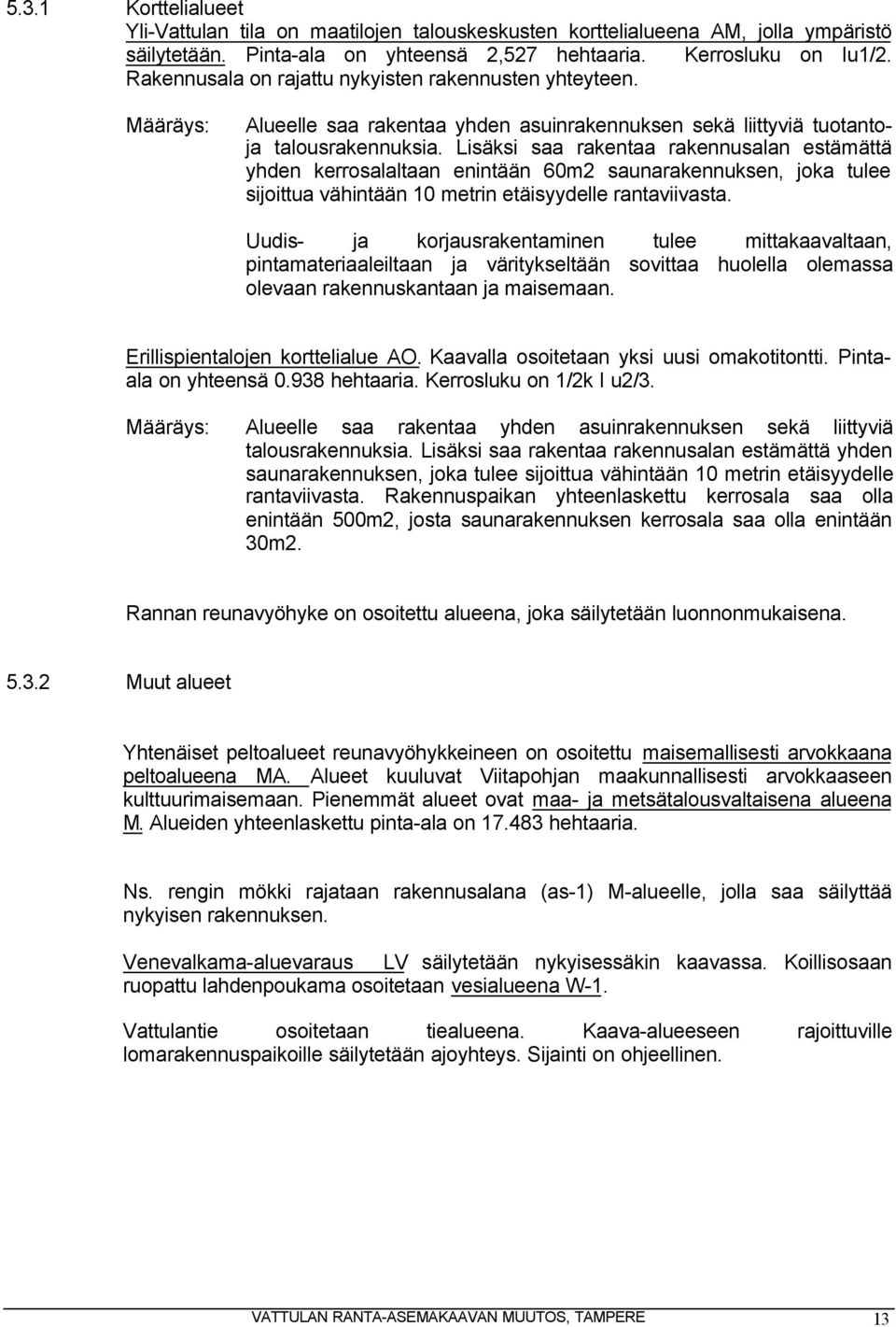 Lisäksi saa rakentaa rakennusalan estämättä yhden kerrosalaltaan enintään 60m2 saunarakennuksen, joka tulee sijoittua vähintään 10 metrin etäisyydelle rantaviivasta.