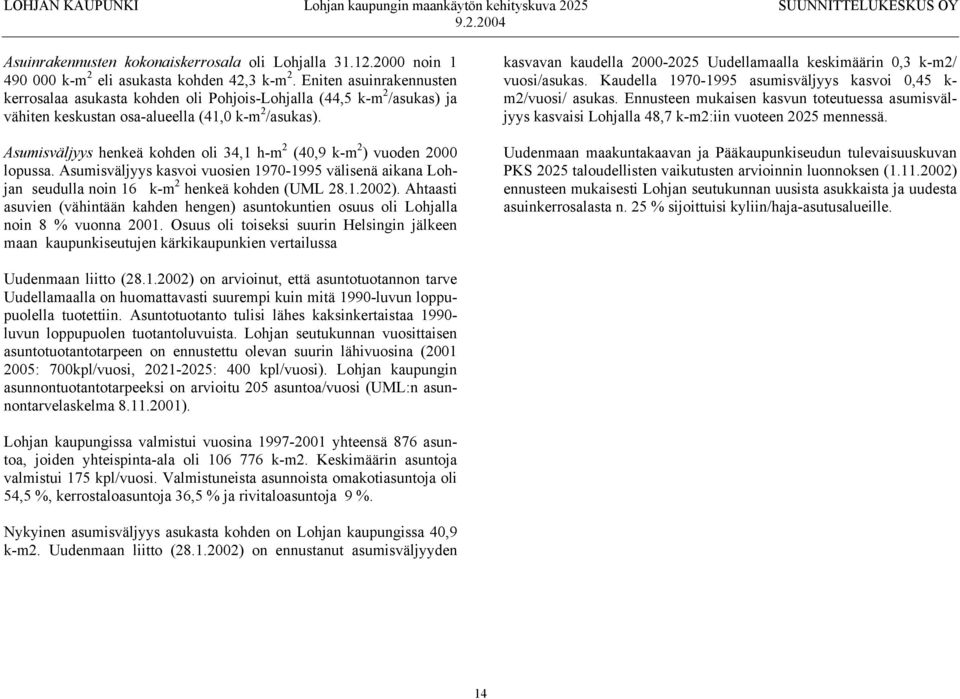 Asumisväljyys henkeä kohden oli 34,1 h-m 2 (40,9 k-m 2 ) vuoden 2000 lopussa. Asumisväljyys kasvoi vuosien 1970-1995 välisenä aikana Lohjan seudulla noin 16 k-m 2 henkeä kohden (UML 28.1.2002).