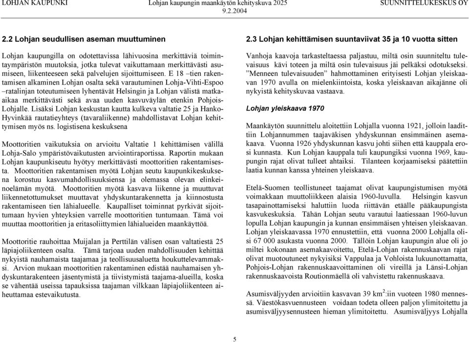 E 18 tien rakentamisen alkaminen Lohjan osalta sekä varautuminen Lohja-Vihti-Espoo ratalinjan toteutumiseen lyhentävät Helsingin ja Lohjan välistä matkaaikaa merkittävästi sekä avaa uuden kasvuväylän