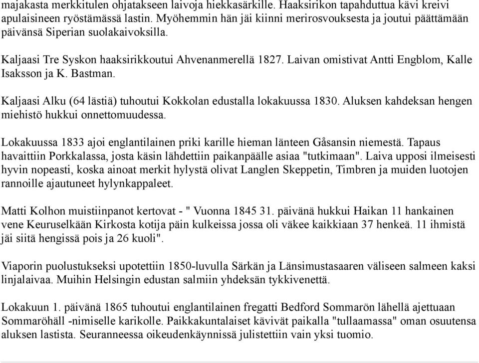 Laivan omistivat Antti Engblom, Kalle Isaksson ja K. Bastman. Kaljaasi Alku (64 lästiä) tuhoutui Kokkolan edustalla lokakuussa 1830. Aluksen kahdeksan hengen miehistö hukkui onnettomuudessa.