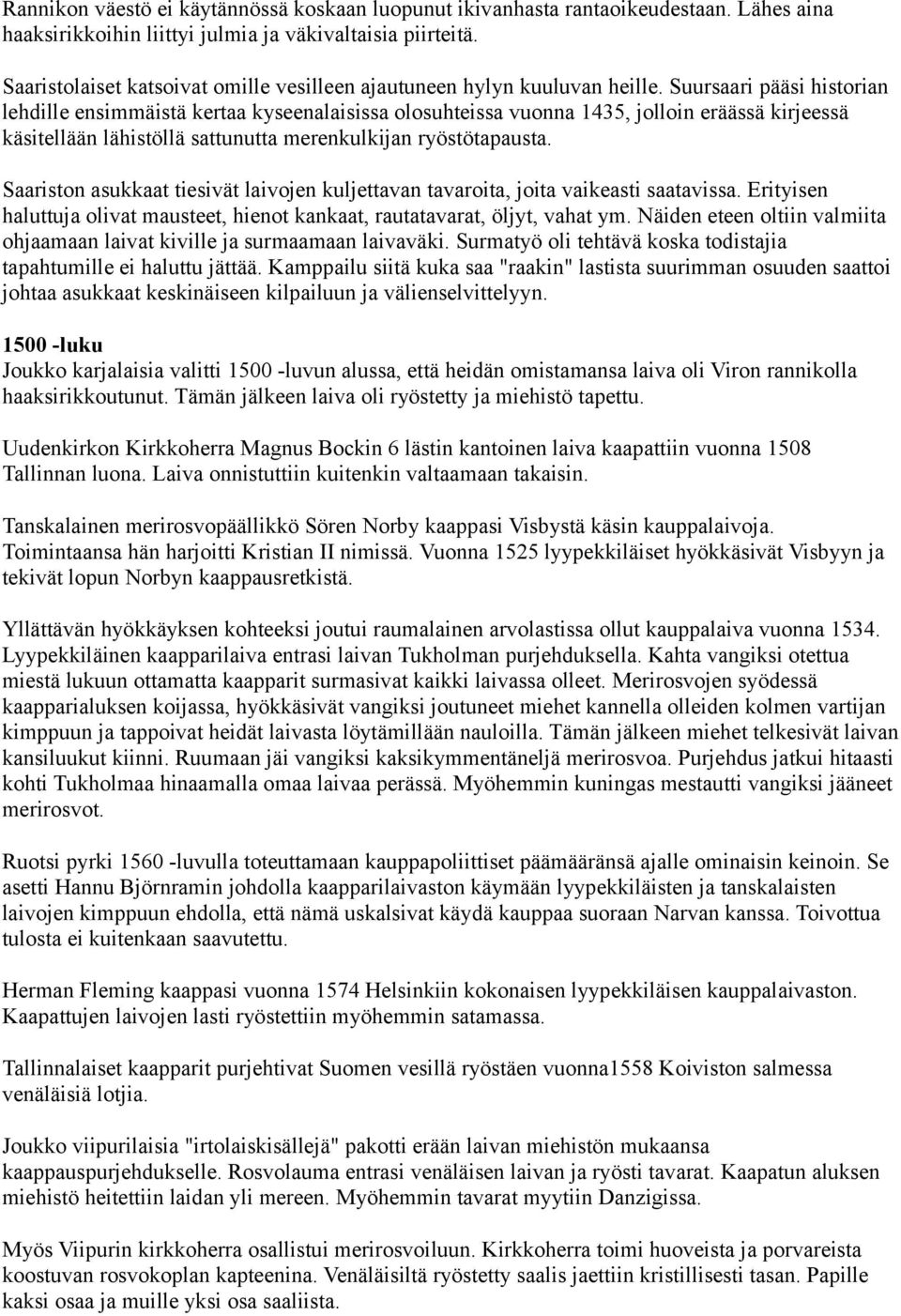 Suursaari pääsi historian lehdille ensimmäistä kertaa kyseenalaisissa olosuhteissa vuonna 1435, jolloin eräässä kirjeessä käsitellään lähistöllä sattunutta merenkulkijan ryöstötapausta.