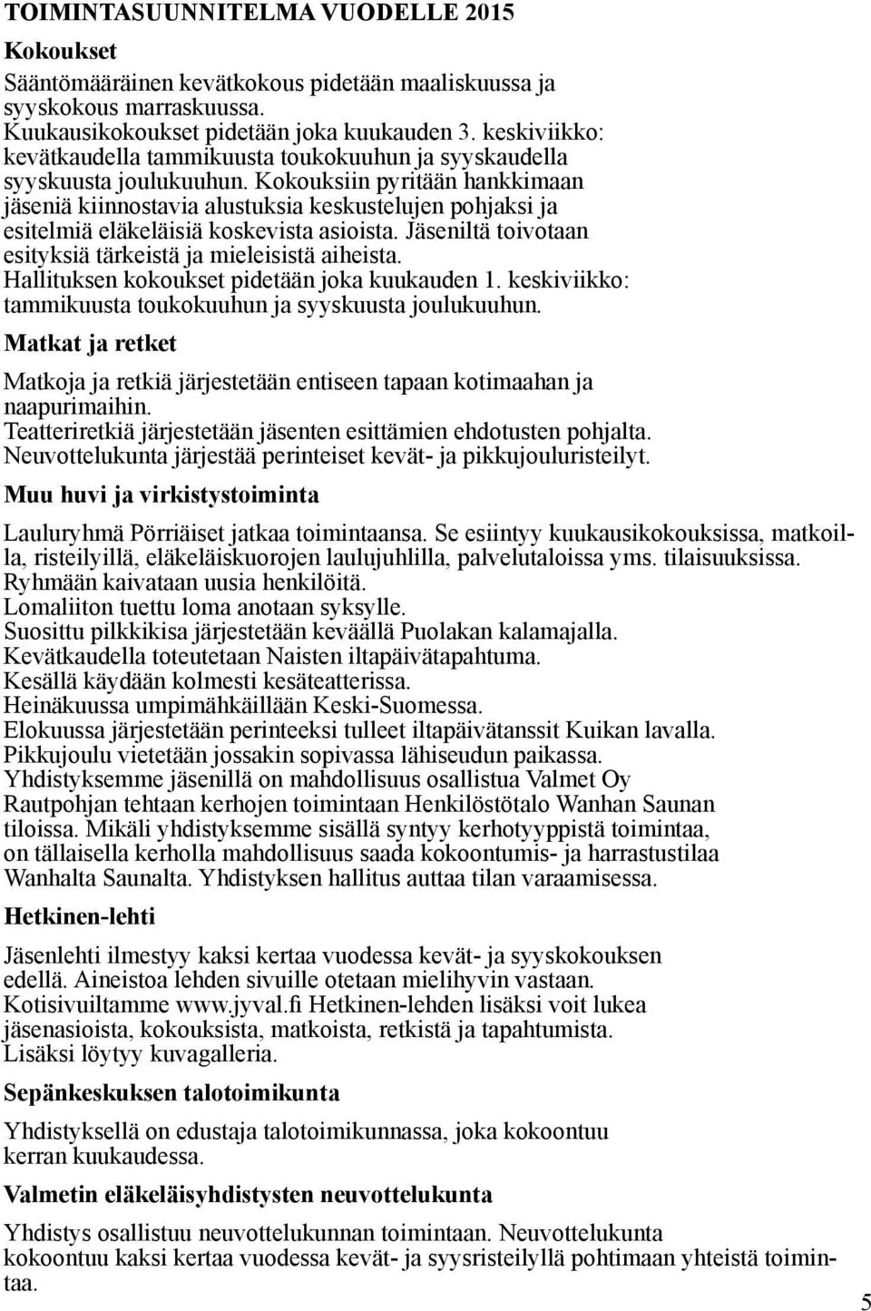 Kokouksiin pyritään hankkimaan jäseniä kiinnostavia alustuksia keskustelujen pohjaksi ja esitelmiä eläkeläisiä koskevista asioista. Jäseniltä toivotaan esityksiä tärkeistä ja mieleisistä aiheista.