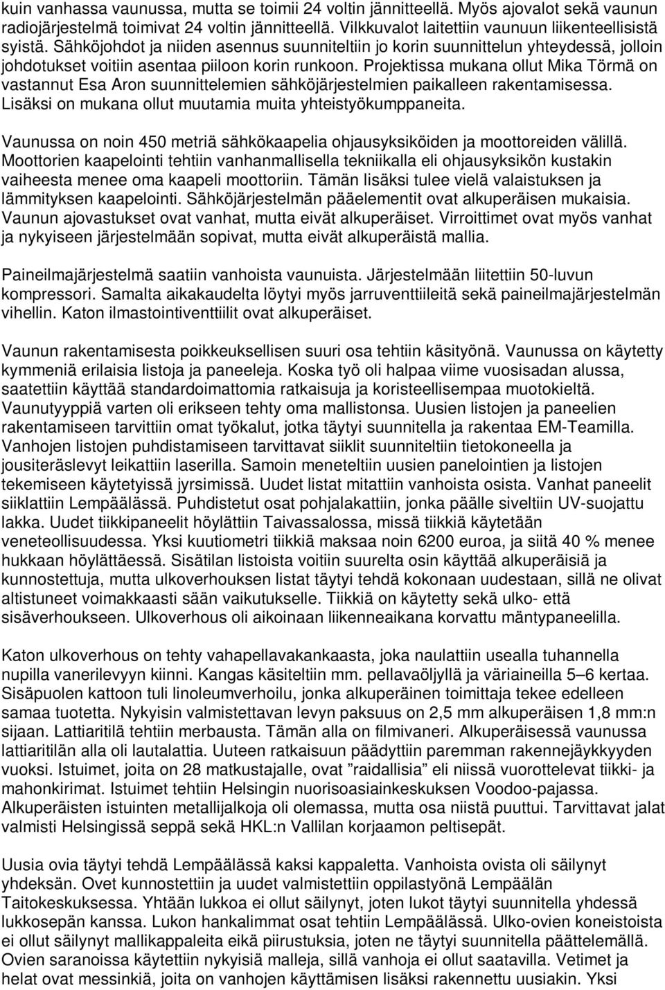 Projektissa mukana ollut Mika Törmä on vastannut Esa Aron suunnittelemien sähköjärjestelmien paikalleen rakentamisessa. Lisäksi on mukana ollut muutamia muita yhteistyökumppaneita.