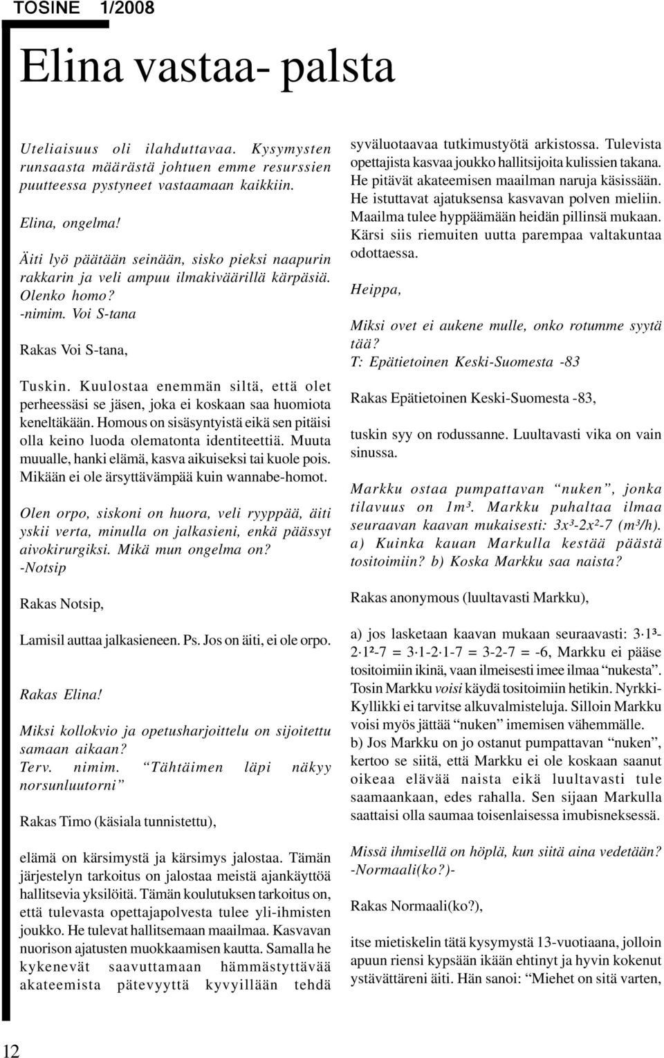 Kuulostaa enemmän siltä, että olet perheessäsi se jäsen, joka ei koskaan saa huomiota keneltäkään. Homous on sisäsyntyistä eikä sen pitäisi olla keino luoda olematonta identiteettiä.