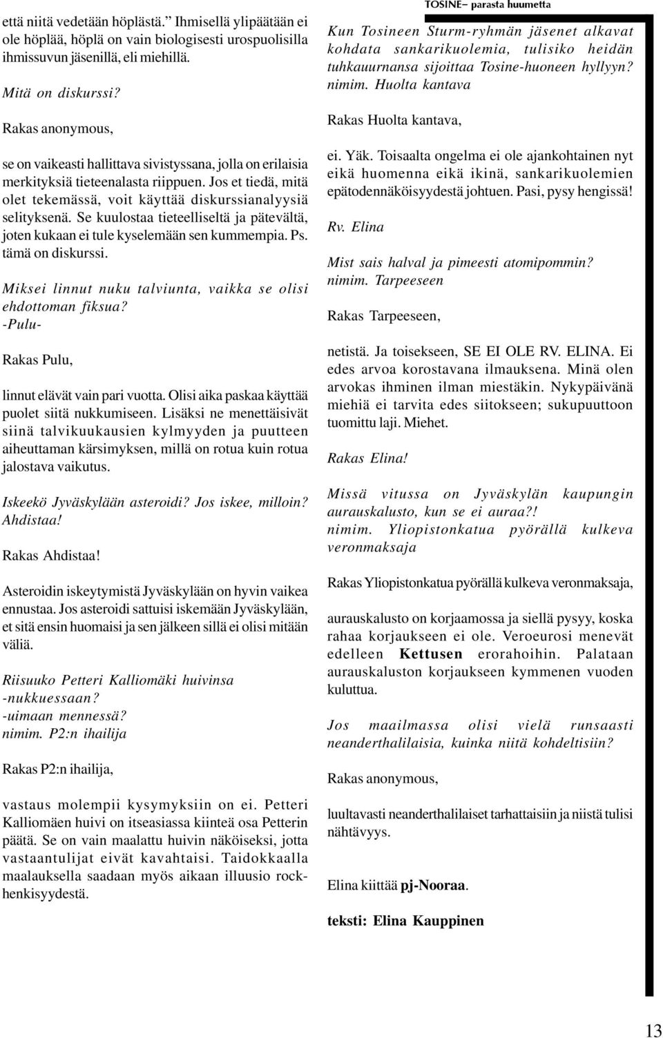 Se kuulostaa tieteelliseltä ja pätevältä, joten kukaan ei tule kyselemään sen kummempia. Ps. tämä on diskurssi. Miksei linnut nuku talviunta, vaikka se olisi ehdottoman fiksua?