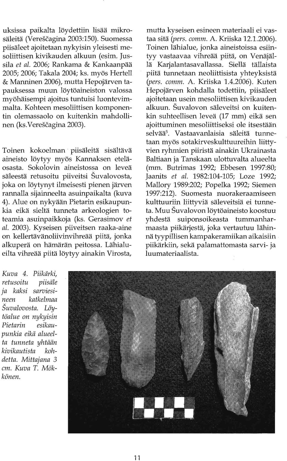 Kohteen mesoliittisen komponentin olemassaolo on kuitenkin mahdollinen (ks.verescagina 2003). Toinen kokoelman piisäleitä sisältävä aineisto löytyy myös Kannaksen eteläosasta.