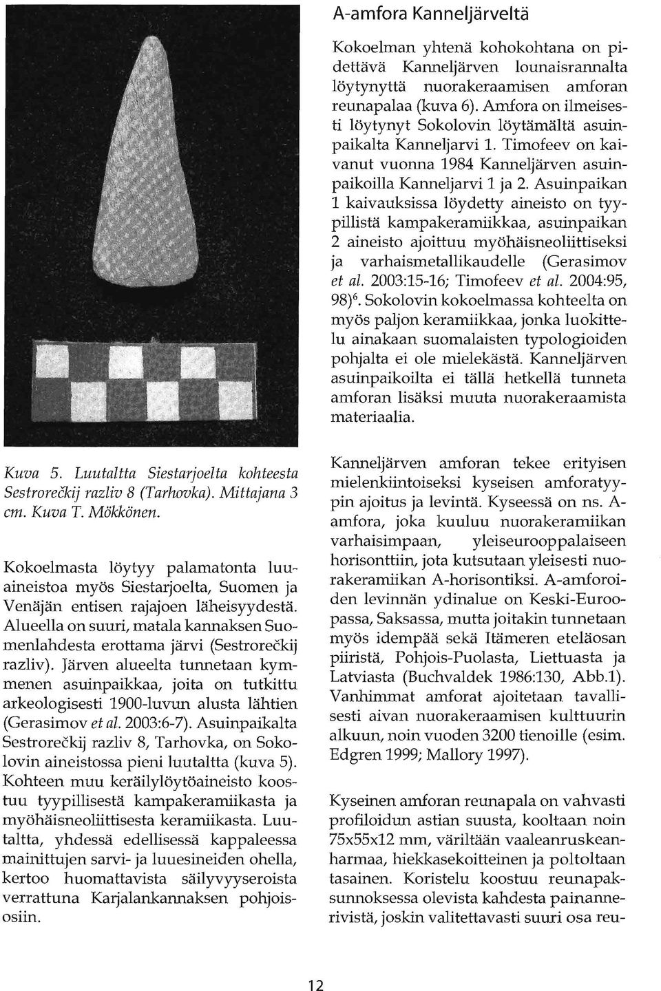 Asuinpaikan 1 kaivauksissa löydetty aineisto on tyypillistä kampakeramiikkaa, asuinpaikan 2 aineisto ajoittuu myöhäisneoliittiseksi ja varhaismetallikaudelle (Gerasimov et al.