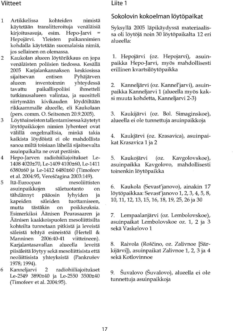 Kesällä 2005 Karjalankannaksen keskiosissa sijaitsevan entisen Pyhäjärven alueen inventoinnin yhteydessä tavattu paikallispoliisi ihmetteli tutkimusalueen valintaa, ja suositteli siirtymään