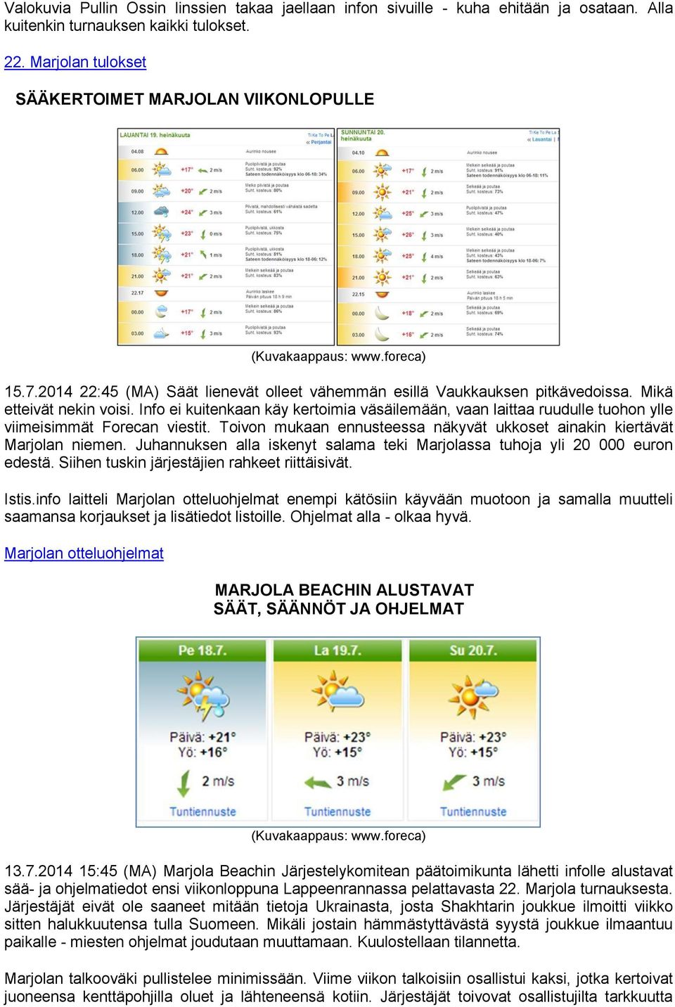 Info ei kuitenkaan käy kertoimia väsäilemään, vaan laittaa ruudulle tuohon ylle viimeisimmät Forecan viestit. Toivon mukaan ennusteessa näkyvät ukkoset ainakin kiertävät Marjolan niemen.