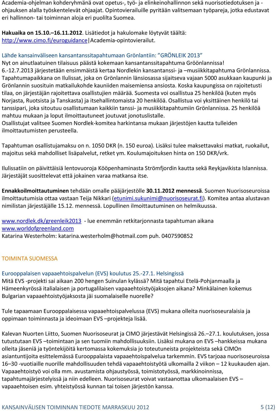 Lisätiedot ja hakulomake löytyvät täältä: http://www.cimo.fi/euroguidance Academia opintovierailut.