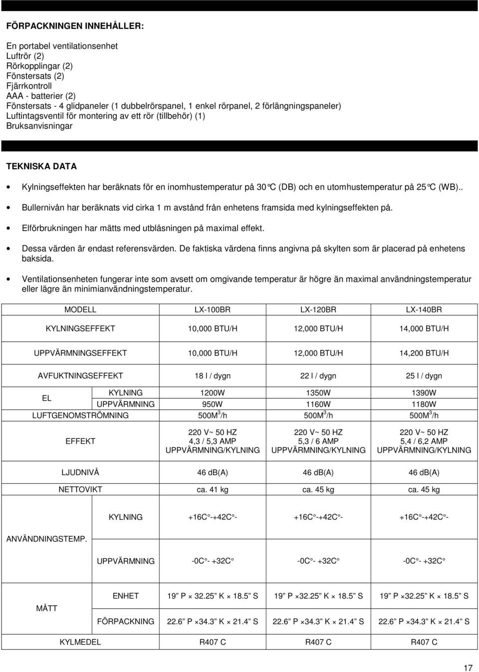 utomhustemperatur på 25 C (WB).. Bullernivån har beräknats vid cirka 1 m avstånd från enhetens framsida med kylningseffekten på. Elförbrukningen har mätts med utblåsningen på maximal effekt.