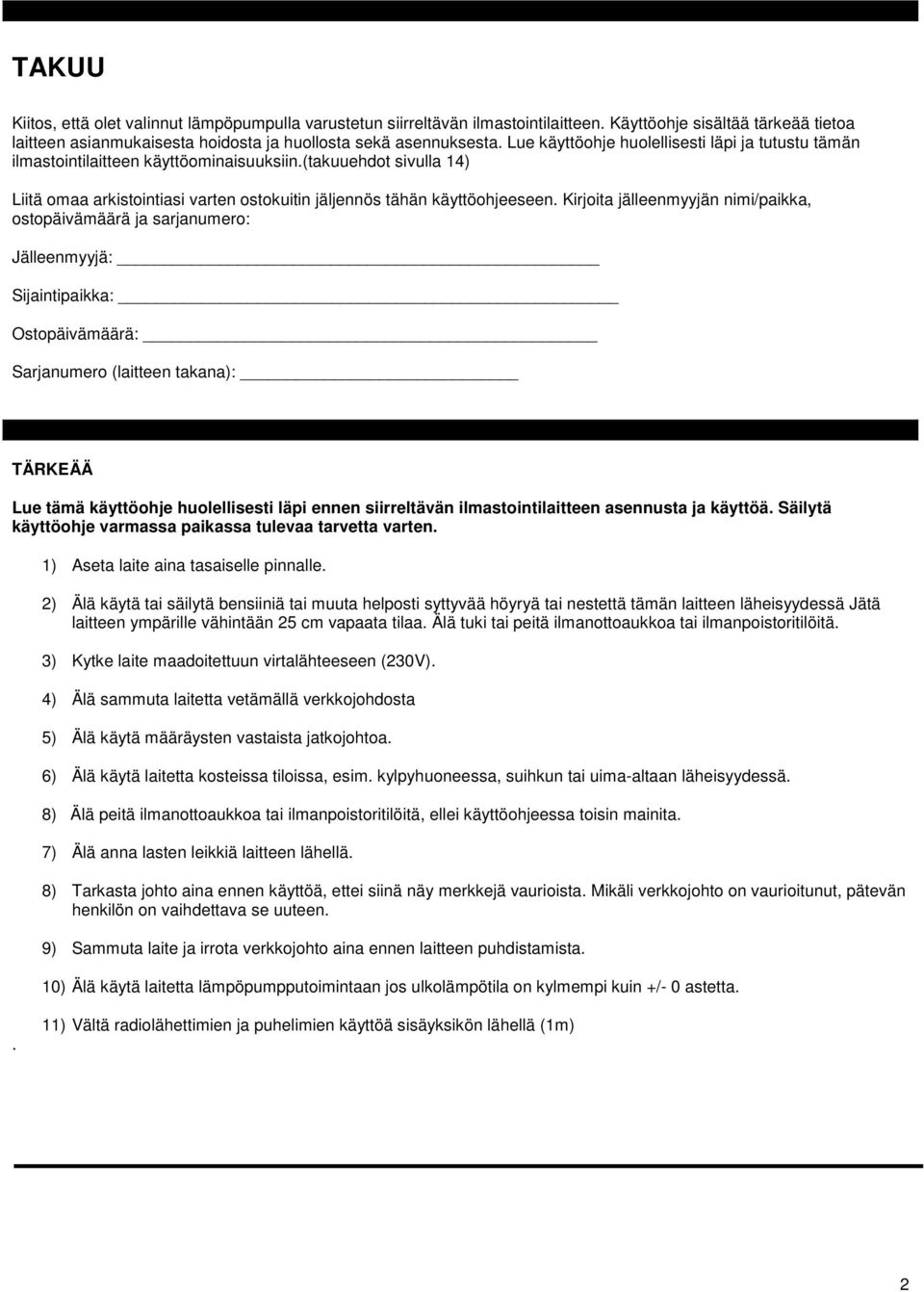 Kirjoita jälleenmyyjän nimi/paikka, ostopäivämäärä ja sarjanumero: Jälleenmyyjä: Sijaintipaikka: Ostopäivämäärä: Sarjanumero (laitteen takana): TÄRKEÄÄ Lue tämä käyttöohje huolellisesti läpi ennen