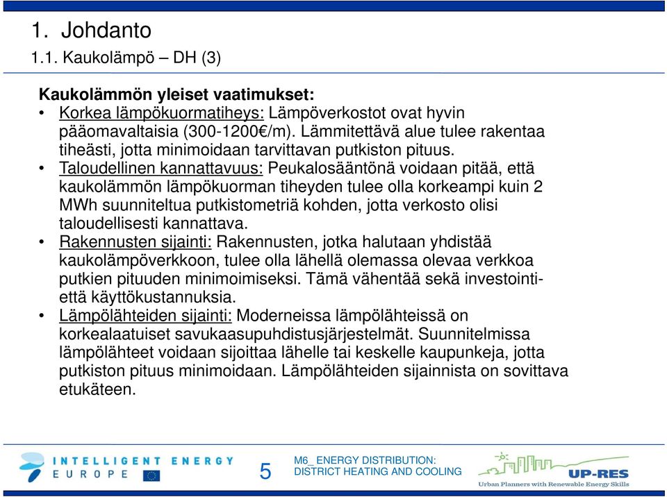 Taloudellinen kannattavuus: Peukalosääntönä voidaan pitää, että kaukolämmön lämpökuorman tiheyden tulee olla korkeampi kuin 2 MWh suunniteltua putkistometriä kohden, jotta verkosto olisi