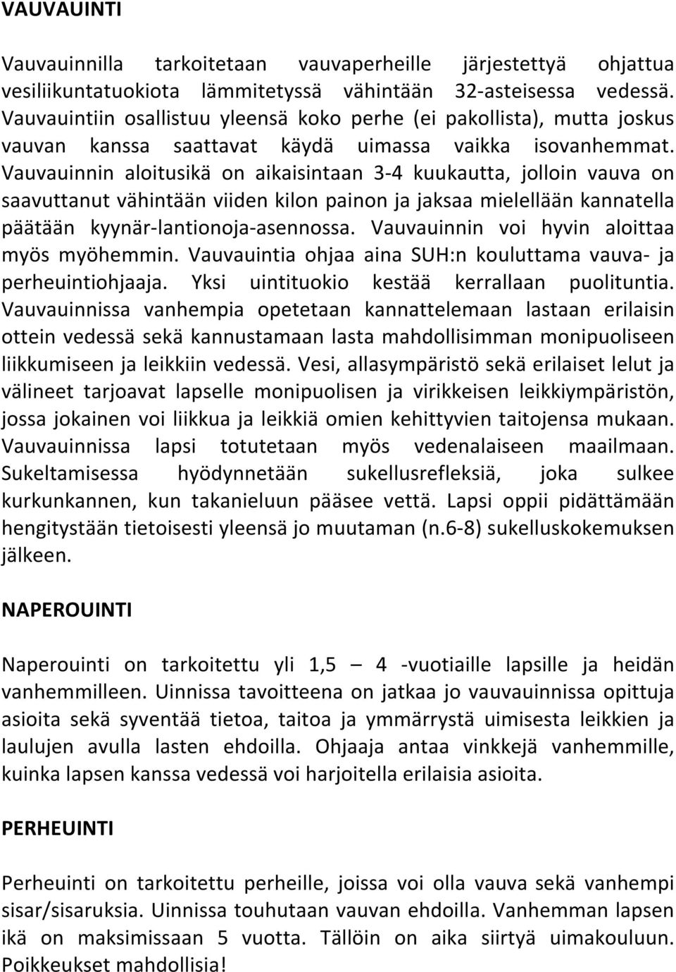 Vauvauinnin aloitusikä on aikaisintaan 3-4 kuukautta, jolloin vauva on saavuttanut vähintään viiden kilon painon ja jaksaa mielellään kannatella päätään kyynär-lantionoja-asennossa.