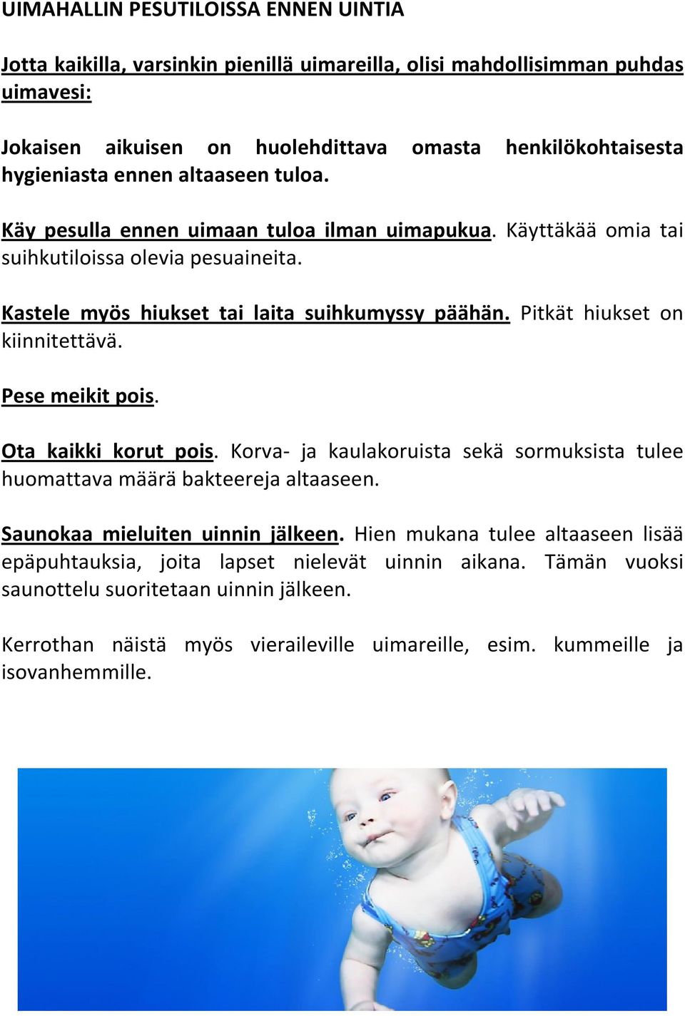 Pitkät hiukset on kiinnitettävä. Pese meikit pois. Ota kaikki korut pois. Korva- ja kaulakoruista sekä sormuksista tulee huomattava määrä bakteereja altaaseen. Saunokaa mieluiten uinnin jälkeen.