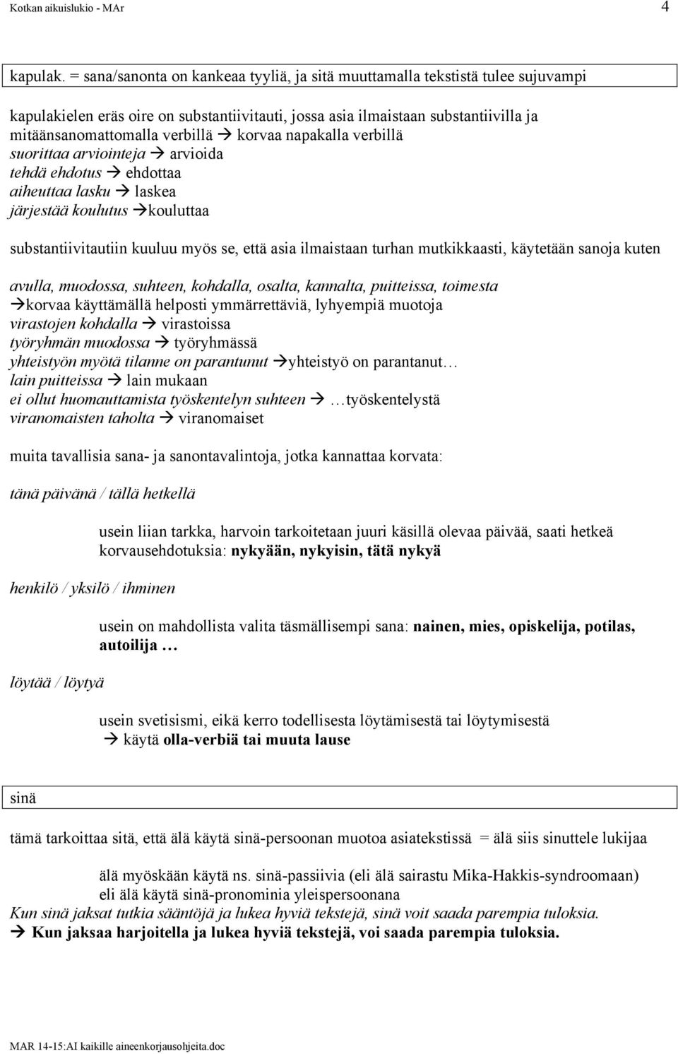 korvaa napakalla verbillä suorittaa arviointeja à arvioida tehdä ehdotus à ehdottaa aiheuttaa lasku à laskea järjestää koulutus à kouluttaa substantiivitautiin kuuluu myös se, että asia ilmaistaan