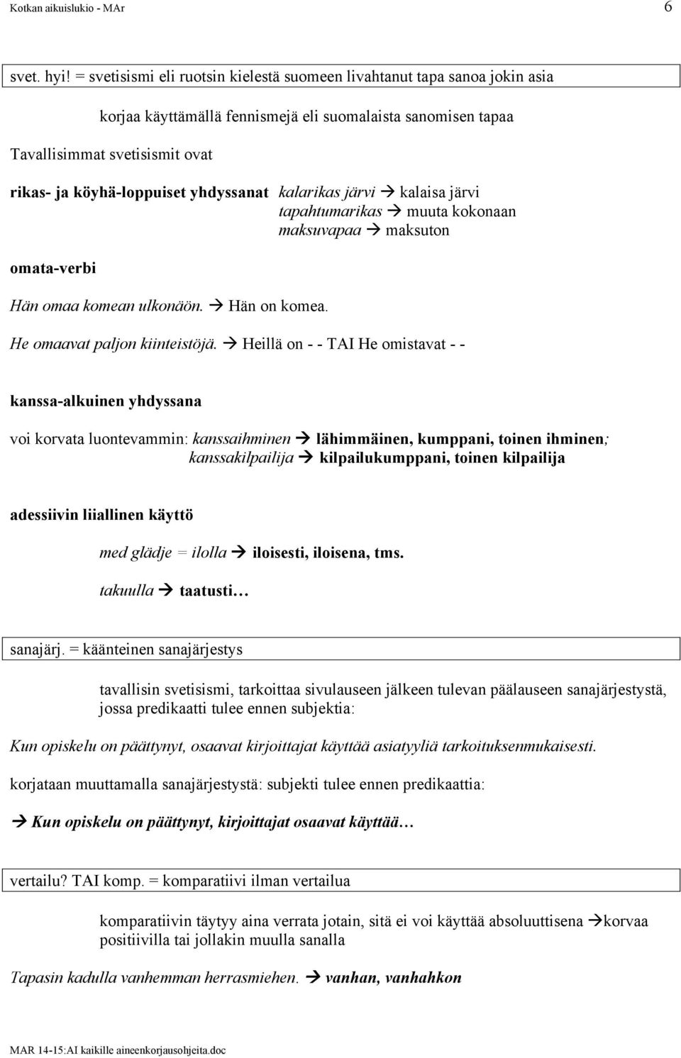 yhdyssanat kalarikas järvi à kalaisa järvi tapahtumarikas à muuta kokonaan maksuvapaa à maksuton omata-verbi Hän omaa komean ulkonäön. à Hän on komea. He omaavat paljon kiinteistöjä.