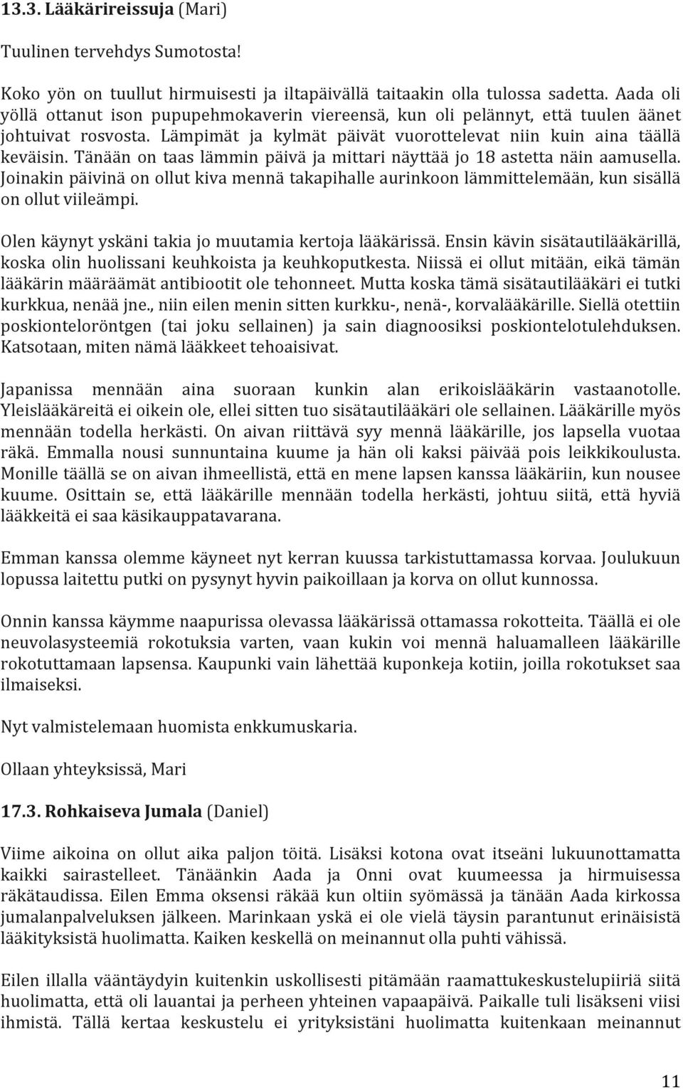 Tänään on taas lämmin päivä ja mittari näyttää jo 18 astetta näin aamusella. Joinakin päivinä on ollut kiva mennä takapihalle aurinkoon lämmittelemään, kun sisällä on ollut viileämpi.